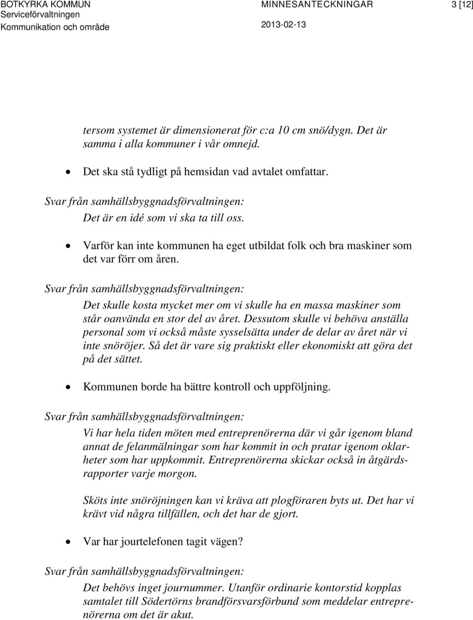 Dessutom skulle vi behöva anställa personal som vi också måste sysselsätta under de delar av året när vi inte snöröjer. Så det är vare sig praktiskt eller ekonomiskt att göra det på det sättet.