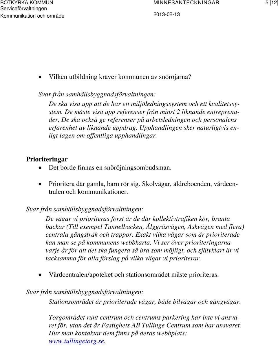 Prioriteringar Det borde finnas en snöröjningsombudsman. Prioritera där gamla, barn rör sig. Skolvägar, äldreboenden, vårdcentralen och kommunikationer.