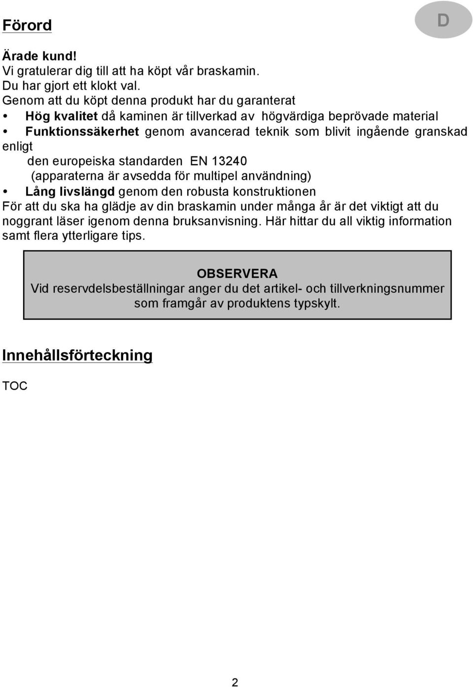 enligt den europeiska standarden EN 13240 (apparaterna är avsedda för multipel användning) Lång livslängd genom den robusta konstruktionen För att du ska ha glädje av din braskamin under