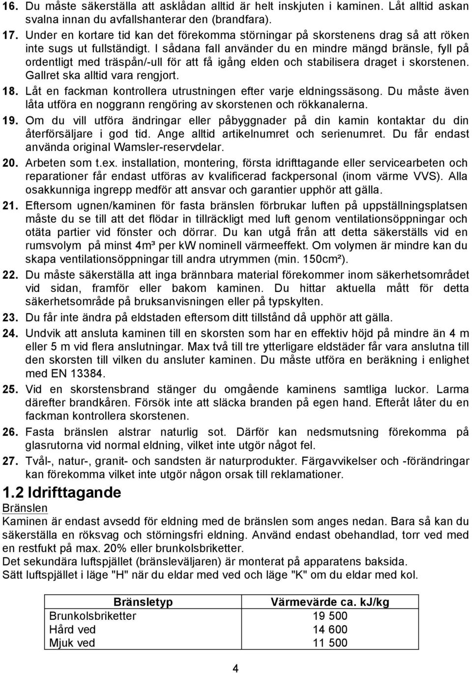 I sådana fall använder du en mindre mängd bränsle, fyll på ordentligt med träspån/-ull för att få igång elden och stabilisera draget i skorstenen. Gallret ska alltid vara rengjort. 18.