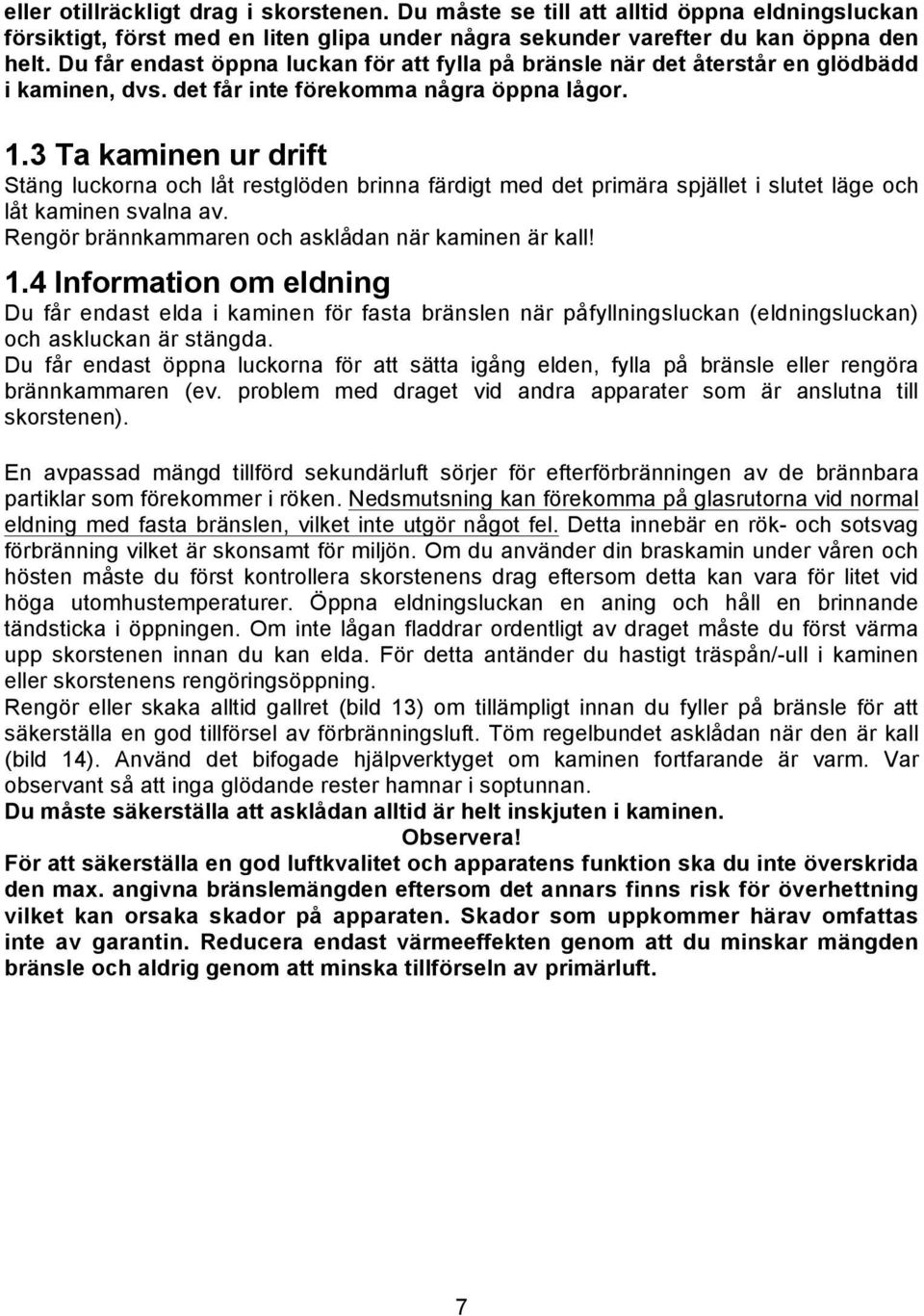 3 Ta kaminen ur drift Stäng luckorna och låt restglöden brinna färdigt med det primära spjället i slutet läge och låt kaminen svalna av. Rengör brännkammaren och asklådan när kaminen är kall! 1.