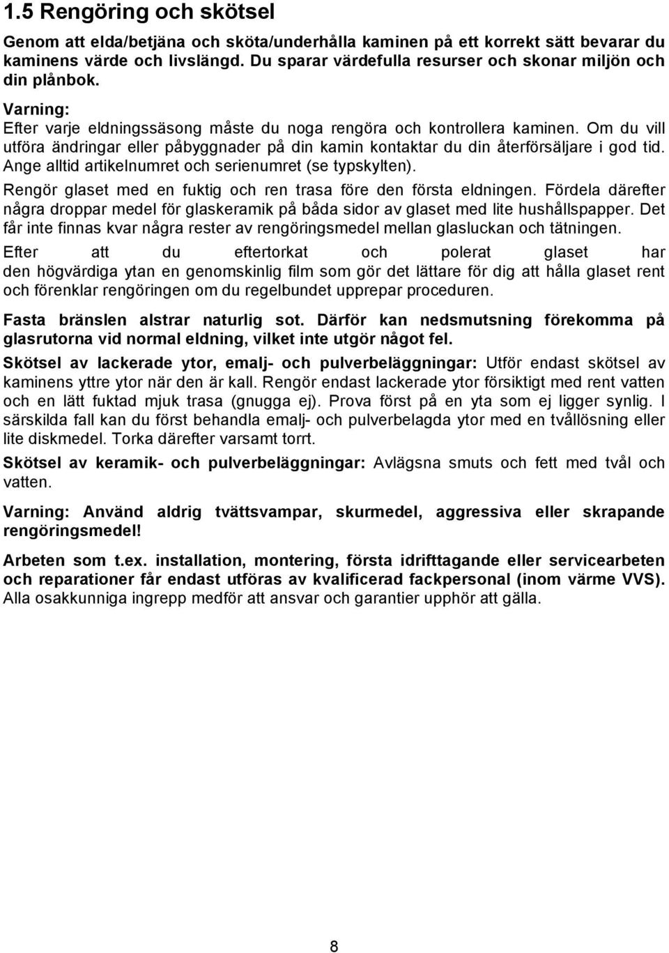Om du vill utföra ändringar eller påbyggnader på din kamin kontaktar du din återförsäljare i god tid. Ange alltid artikelnumret och serienumret (se typskylten).