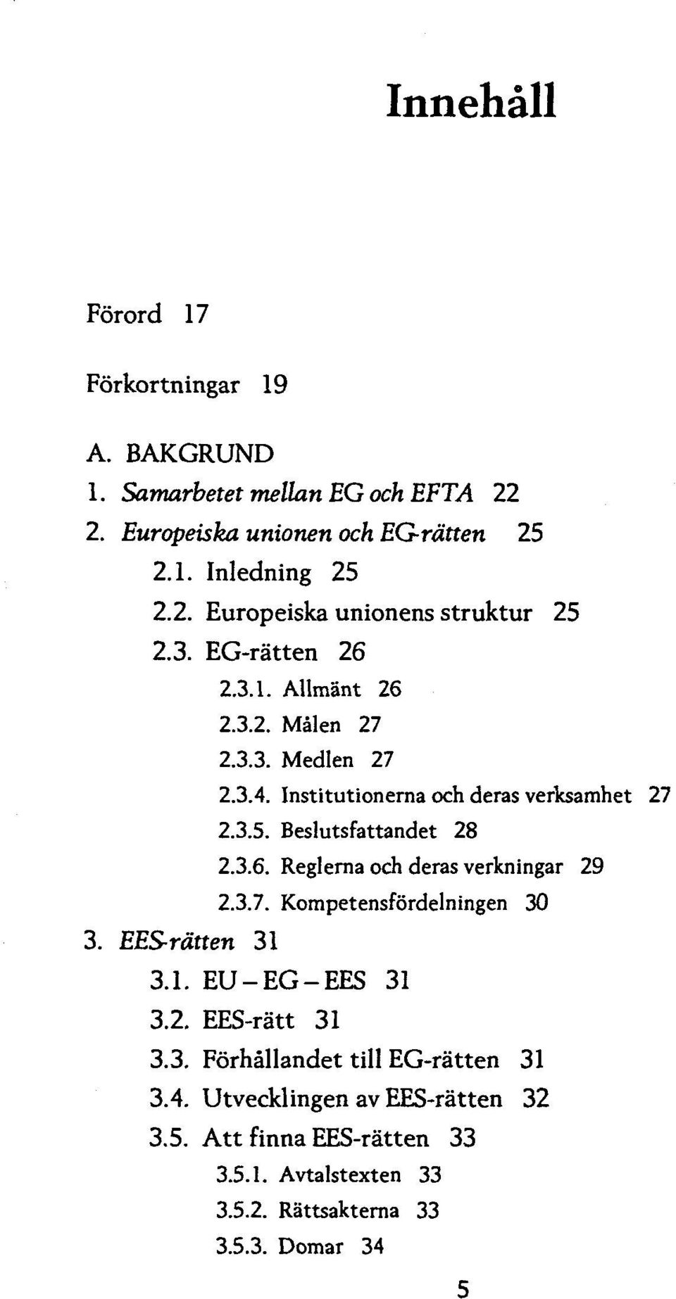 3.7. Kompetensfordelningen 30 3. EES-rdtten 31 3.1. EU-EG-EES 31 3.2. EES-ratt 31 3.3. Forhallandet till EG-ratten 31 3.4.