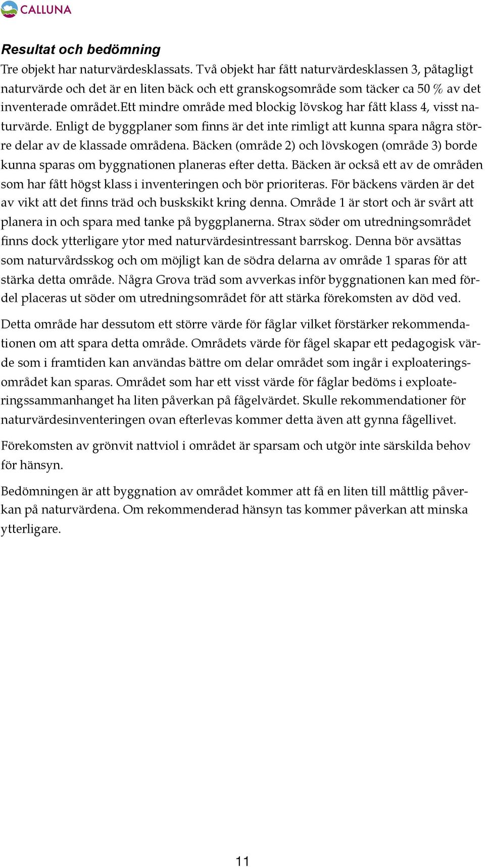 ett mindre område med blockig lövskog har fått klass 4, visst naturvärde. Enligt de byggplaner som finns är det inte rimligt att kunna spara några större delar av de klassade områdena.