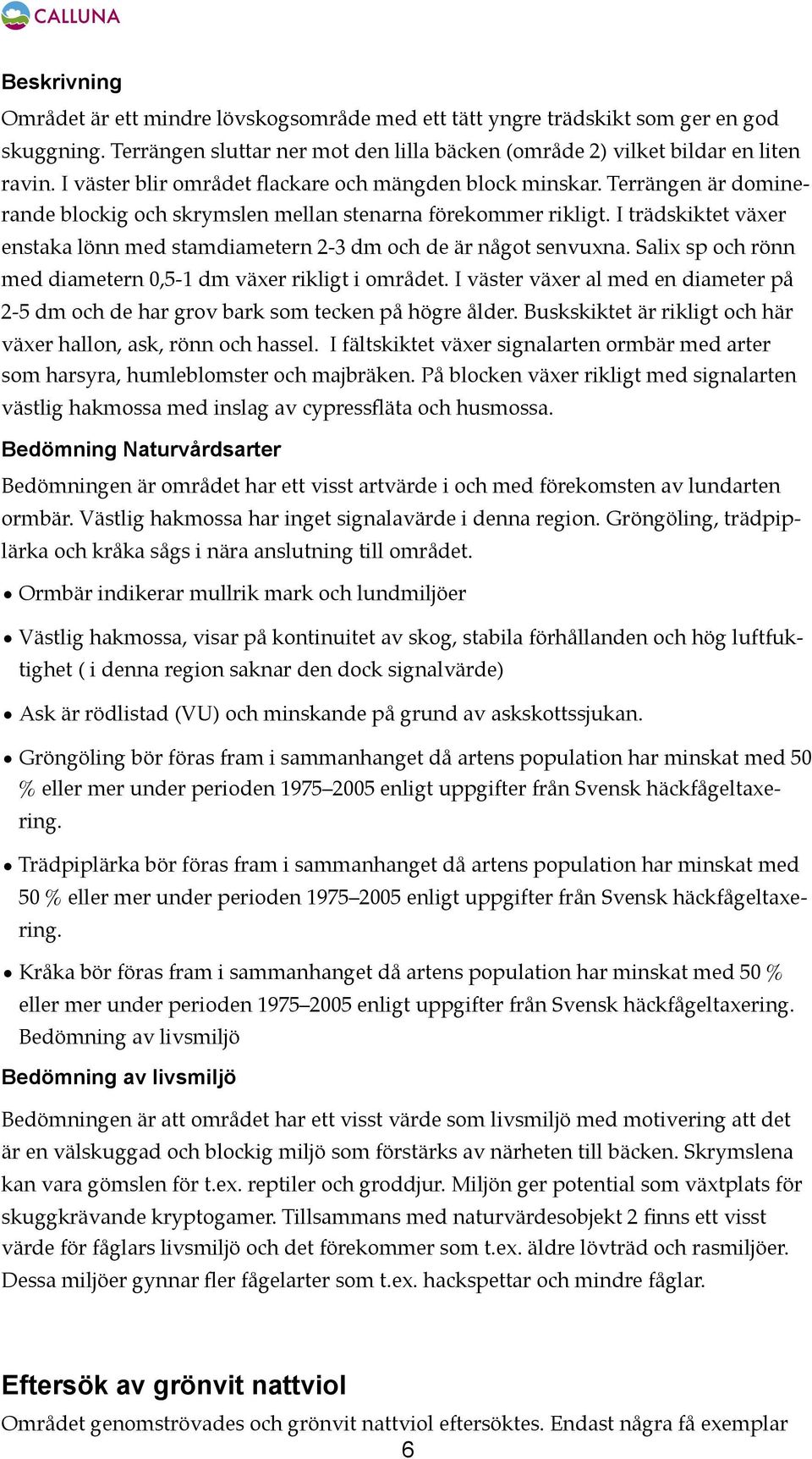 I trädskiktet växer enstaka lönn med stamdiametern 2-3 dm och de är något senvuxna. Salix sp och rönn med diametern 0,5-1 dm växer rikligt i området.