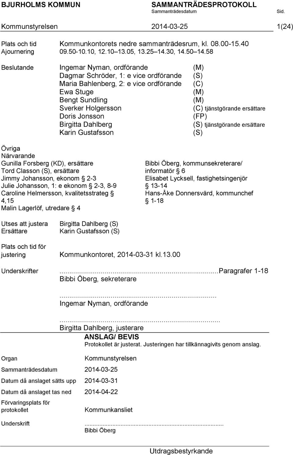 Birgitta Dahlberg Karin Gustafsson (S) (C) tjänstgörande ersättare (S) tjänstgörande ersättare Övriga Närvarande Gunilla Forsberg (KD), ersättare Tord Classon (S), ersättare Jimmy Johansson, ekonom