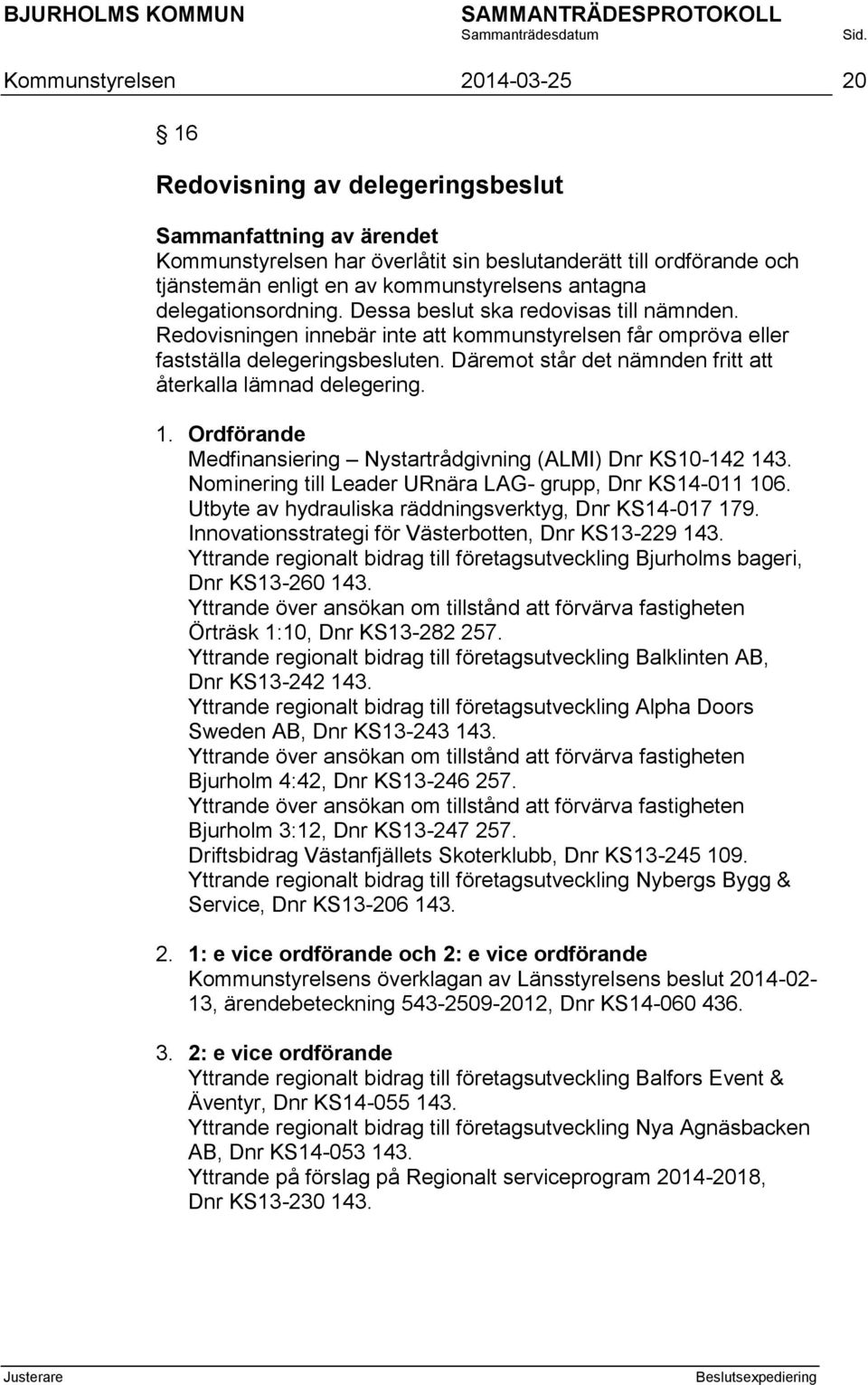 Däremot står det nämnden fritt att återkalla lämnad delegering. 1. Ordförande Medfinansiering Nystartrådgivning (ALMI) Dnr KS10-142 143. Nominering till Leader URnära LAG- grupp, Dnr KS14-011 106.