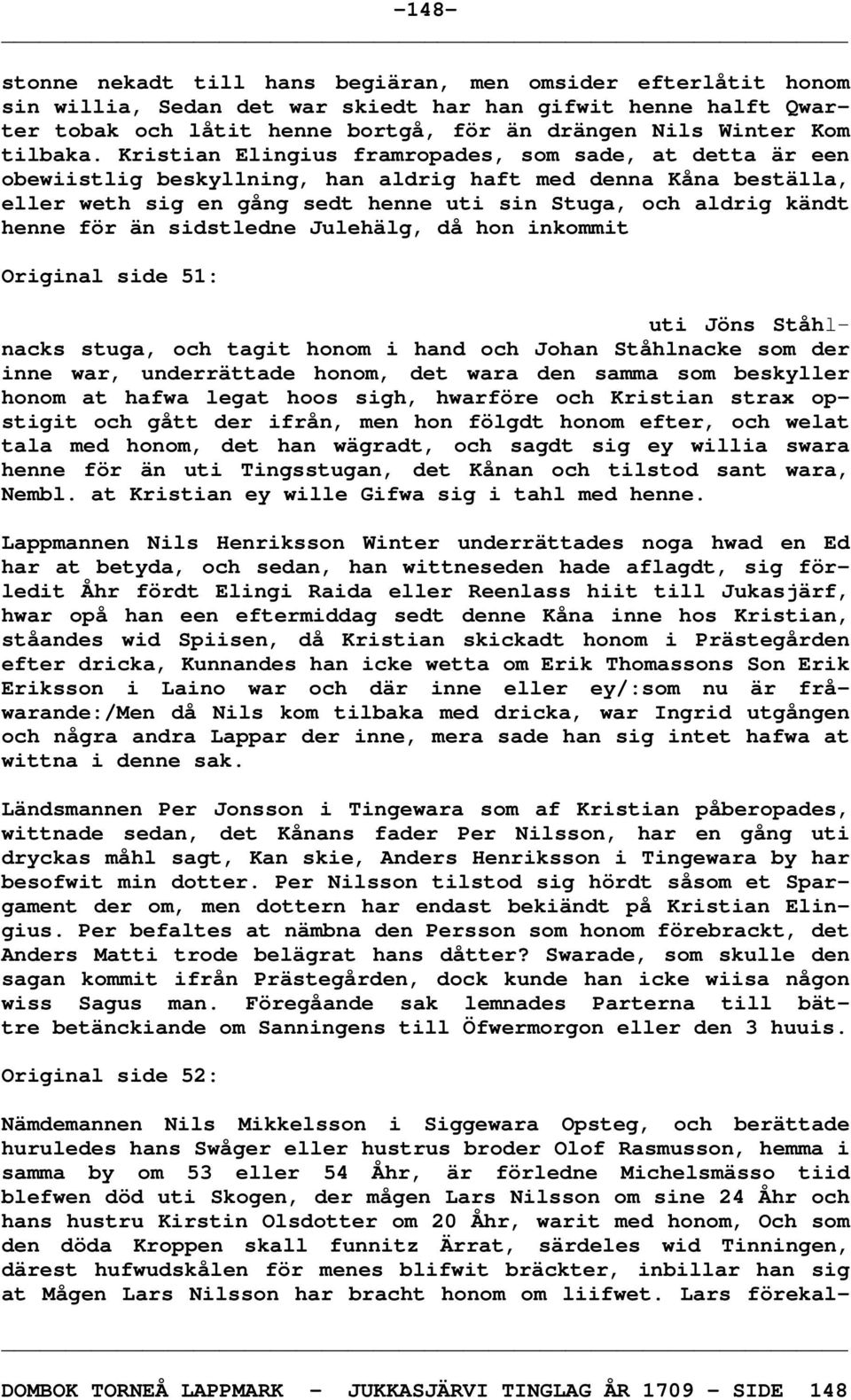 Kristian Elingius framropades, som sade, at detta är een obewiistlig beskyllning, han aldrig haft med denna Kåna beställa, eller weth sig en gång sedt henne uti sin Stuga, och aldrig kändt henne för