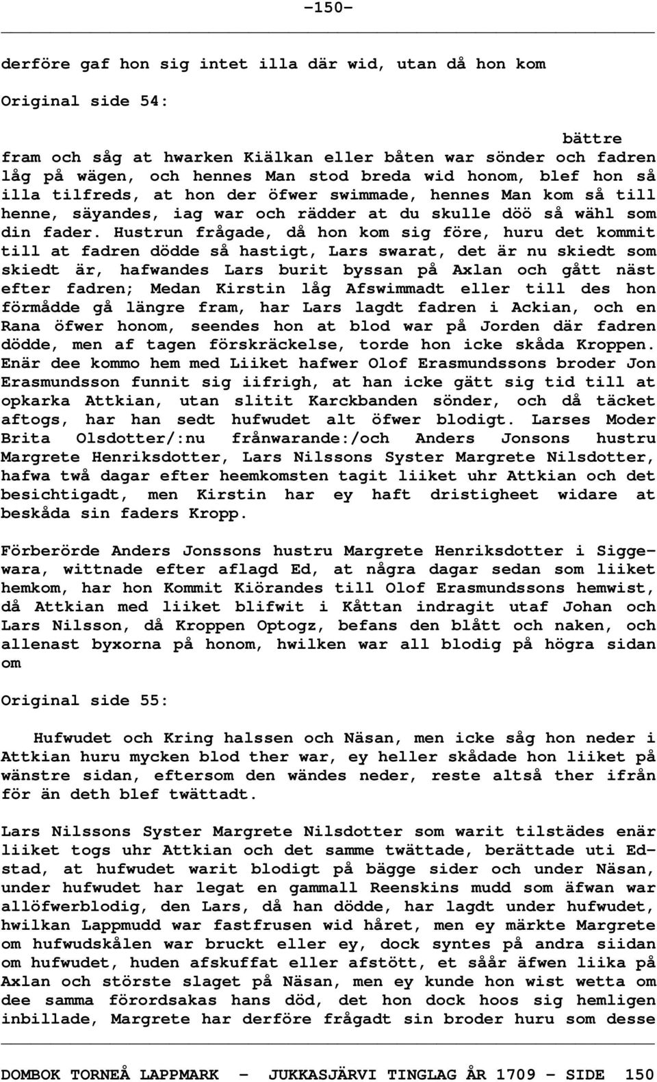 Hustrun frågade, då hon kom sig före, huru det kommit till at fadren dödde så hastigt, Lars swarat, det är nu skiedt som skiedt är, hafwandes Lars burit byssan på Axlan och gått näst efter fadren;