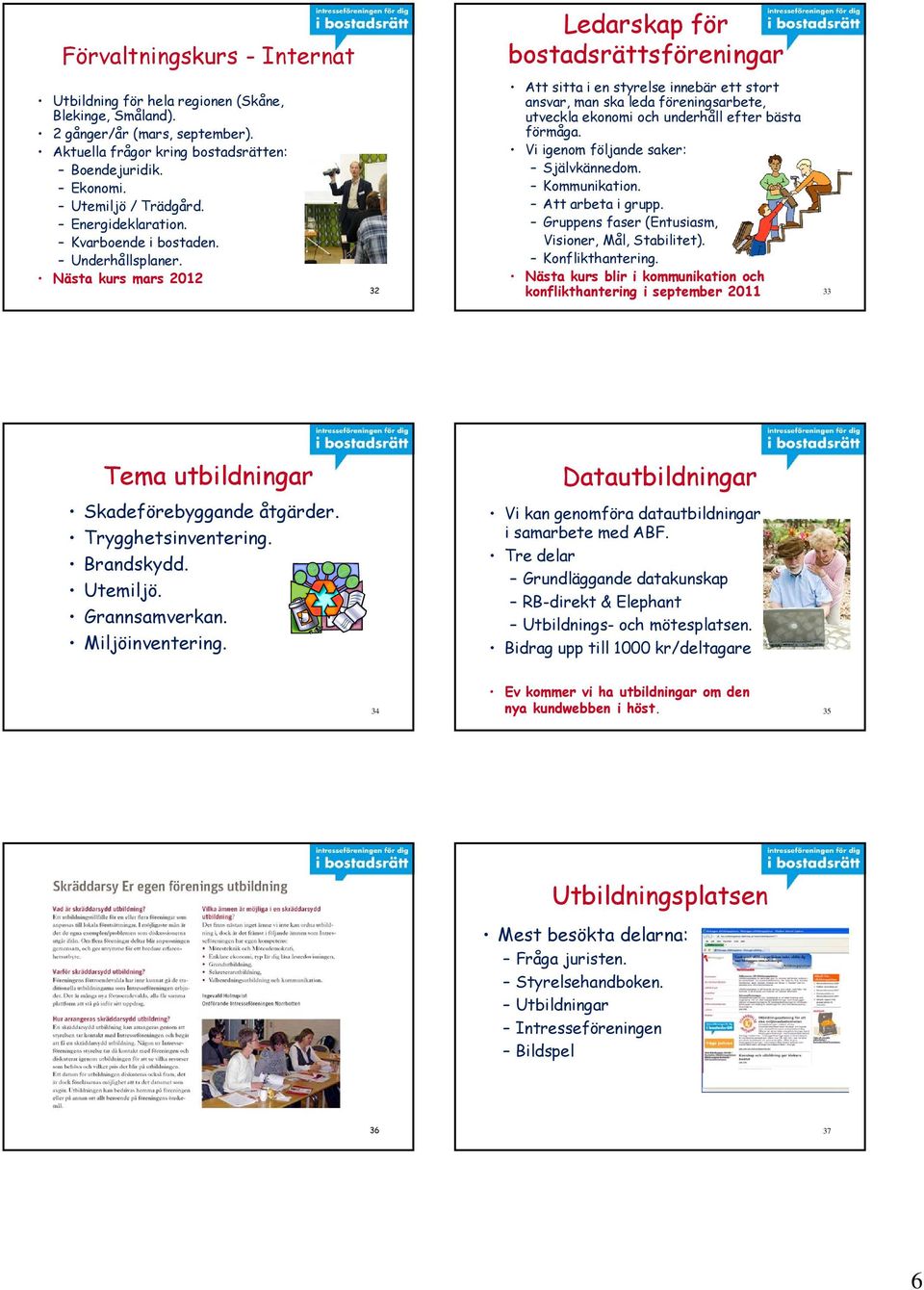 Nästa kurs mars 2012 32 Att sitta i en styrelse innebär ett stort ansvar, man ska leda föreningsarbete, utveckla ekonomi och underhåll efter bästa förmåga. Vi igenom följande saker: Självkännedom.
