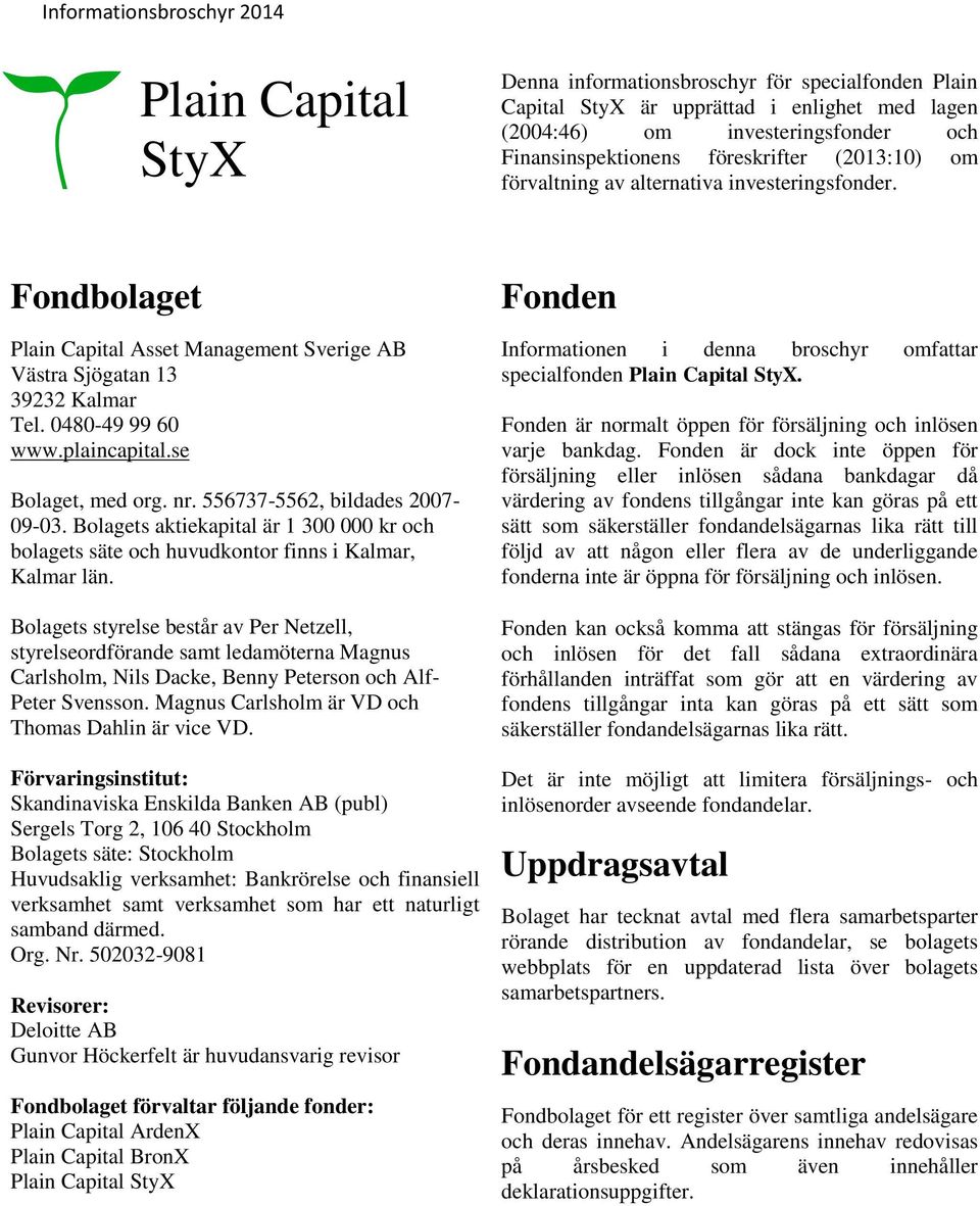 556737-5562, bildades 2007-09-03. Bolagets aktiekapital är 1 300 000 kr och bolagets säte och huvudkontor finns i Kalmar, Kalmar län.