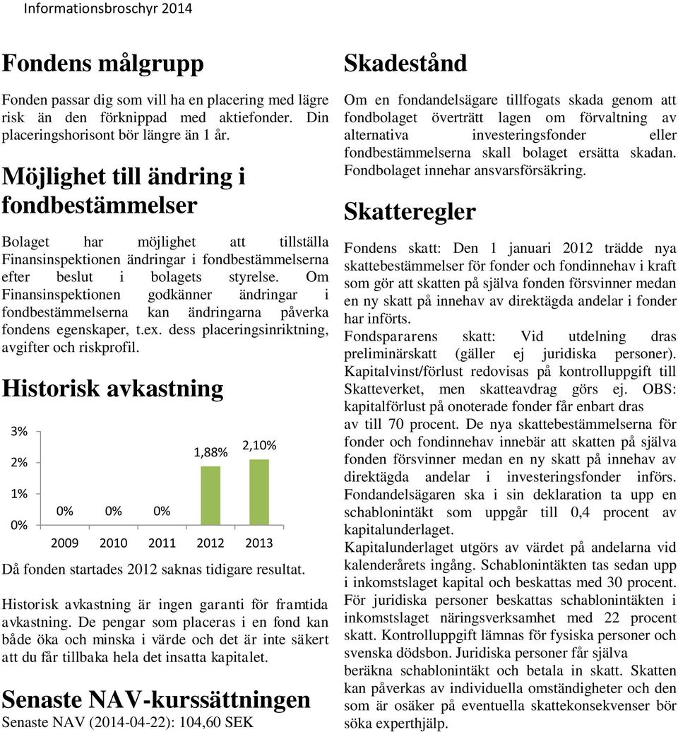 Om Finansinspektionen godkänner ändringar i fondbestämmelserna kan ändringarna påverka fondens egenskaper, t.ex. dess placeringsinriktning, avgifter och riskprofil.