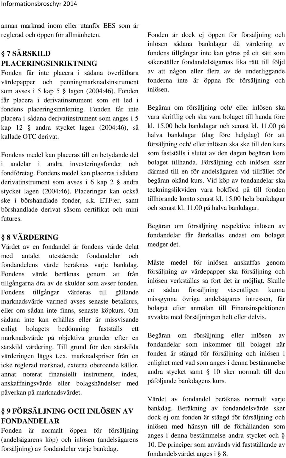 Fonden får placera i derivatinstrument som ett led i fondens placeringsinriktning.