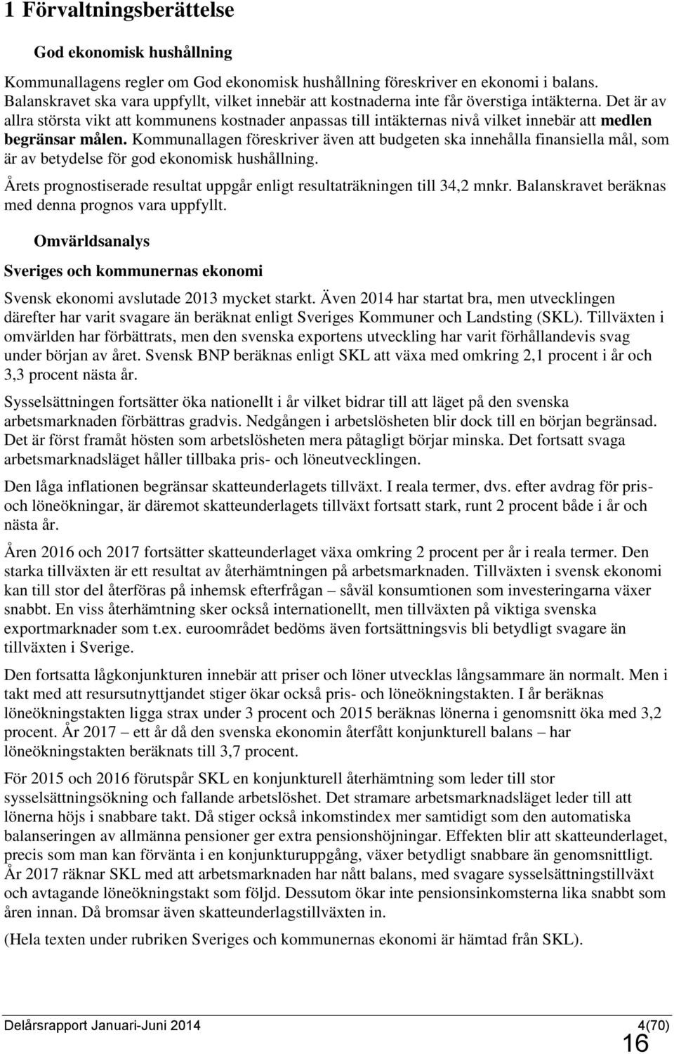 Det är av allra största vikt att kommunens kostnader anpassas till intäkternas nivå vilket innebär att medlen begränsar målen.