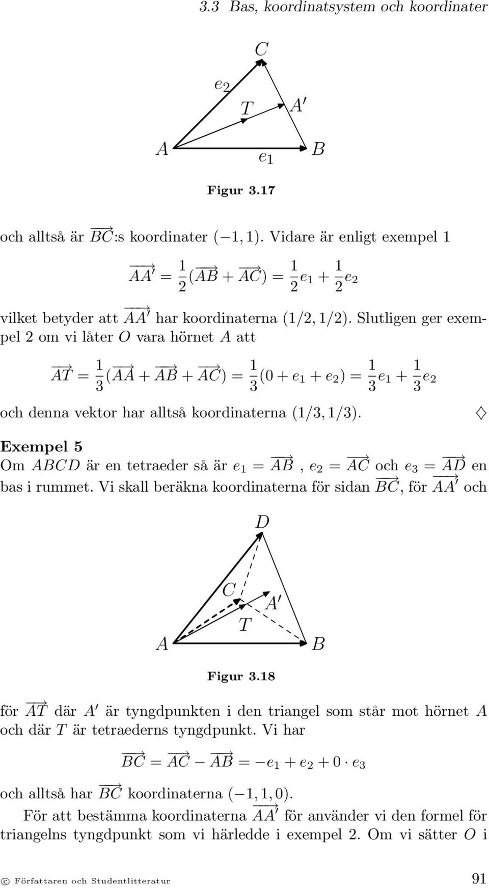 Slutligen ger exempel 2 om vi låter O vara hörnet A att AT = 1 3 ( AA + 1 AB + AC) = 3 (0 + e 1 + e 2 ) = 1 3 e 1 + 1 3 e 2 och denna vektor har alltså koordinaterna (1/3, 1/3).