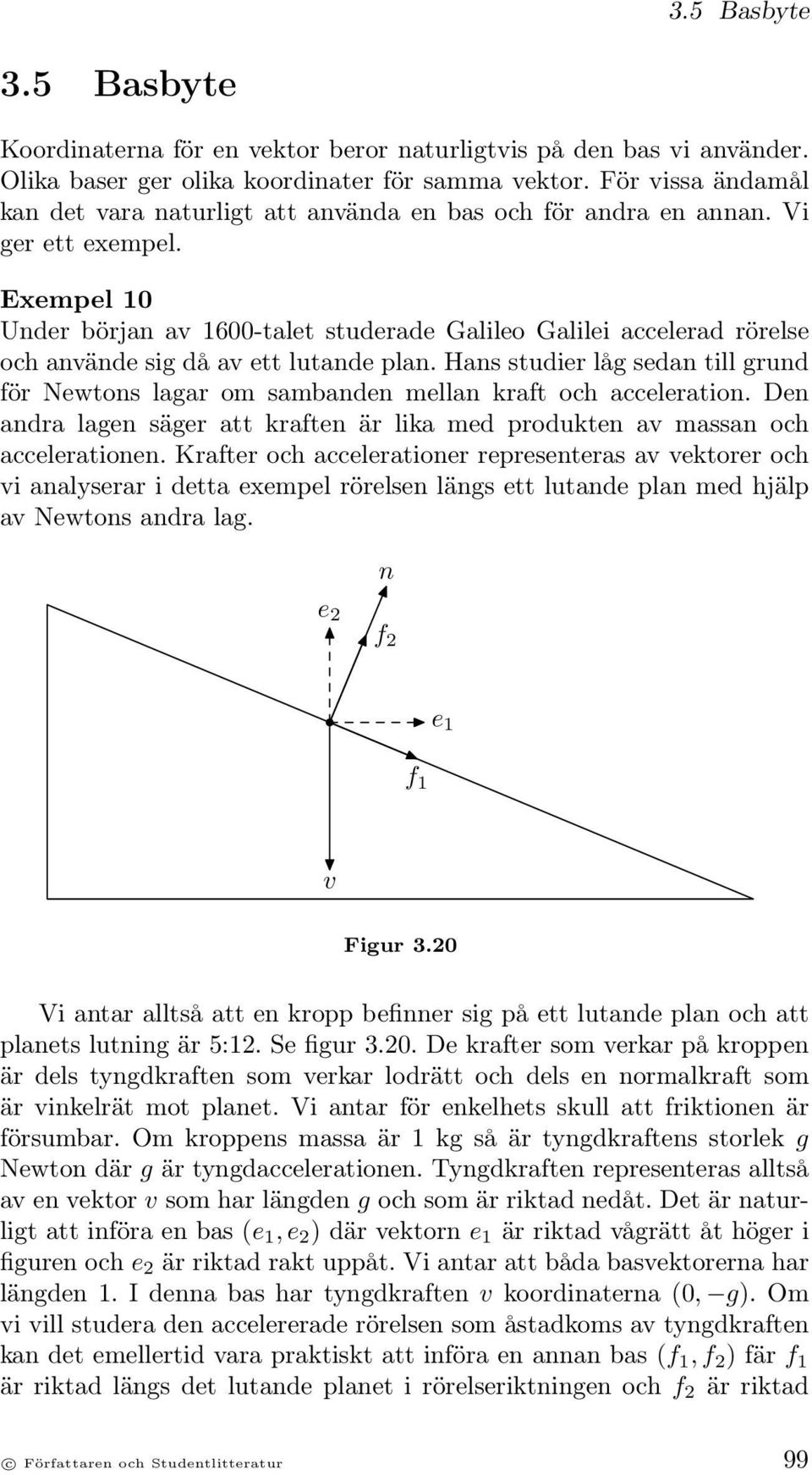 Exempel 10 Under början av 1600-talet studerade Galileo Galilei accelerad rörelse och använde sig då av ett lutande plan.