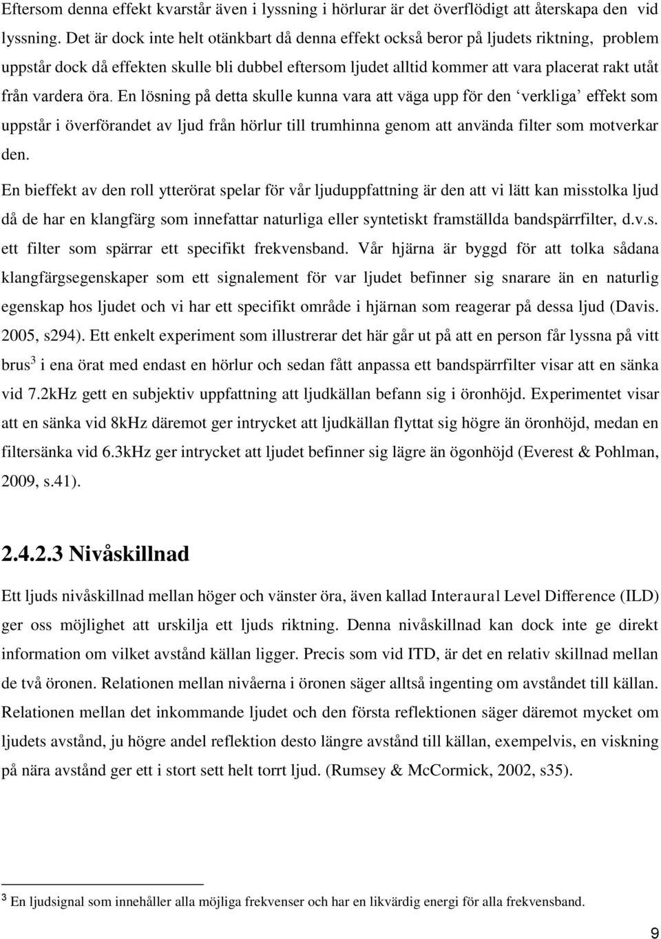 vardera öra. En lösning på detta skulle kunna vara att väga upp för den verkliga effekt som uppstår i överförandet av ljud från hörlur till trumhinna genom att använda filter som motverkar den.
