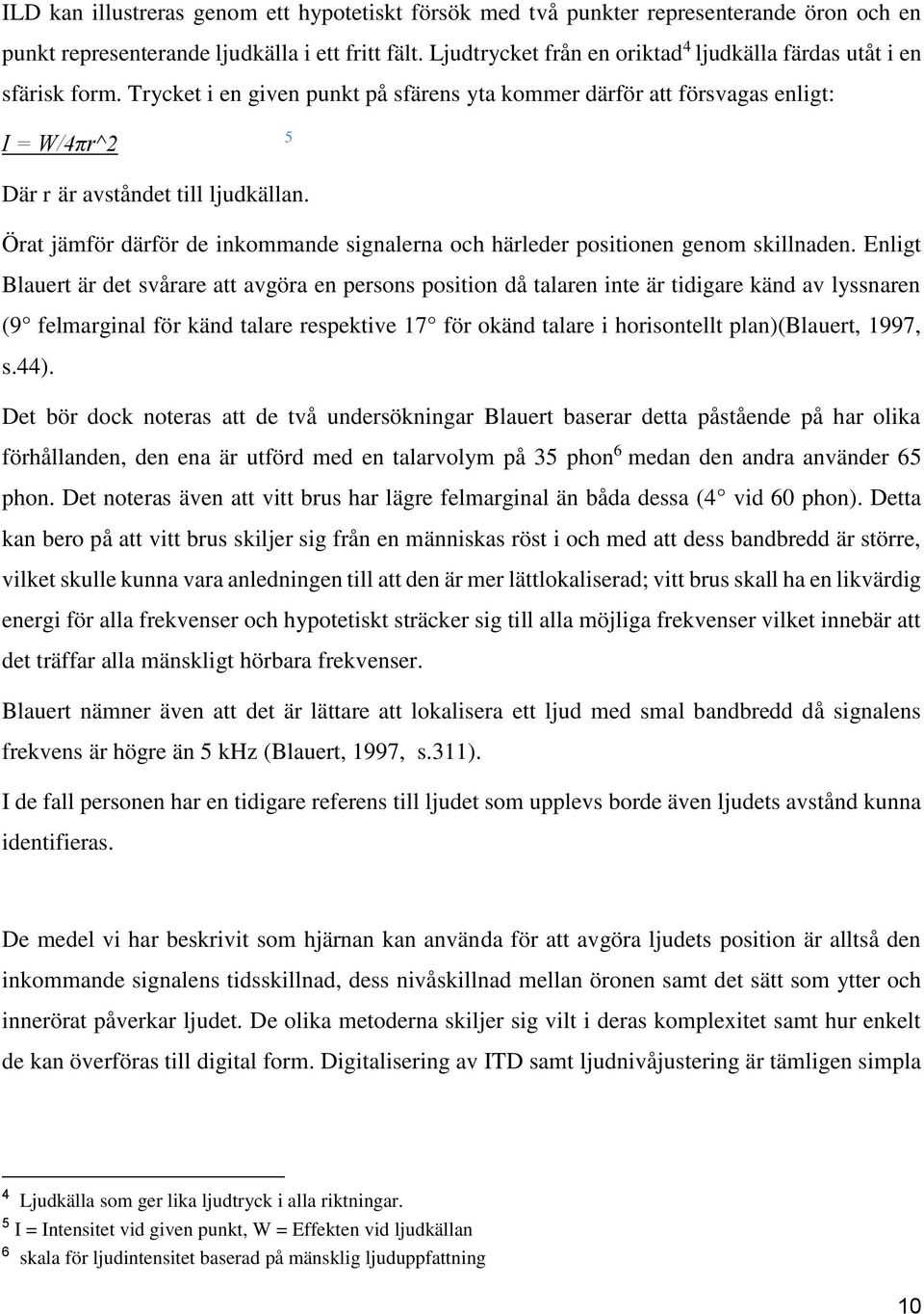 Örat jämför därför de inkommande signalerna och härleder positionen genom skillnaden.