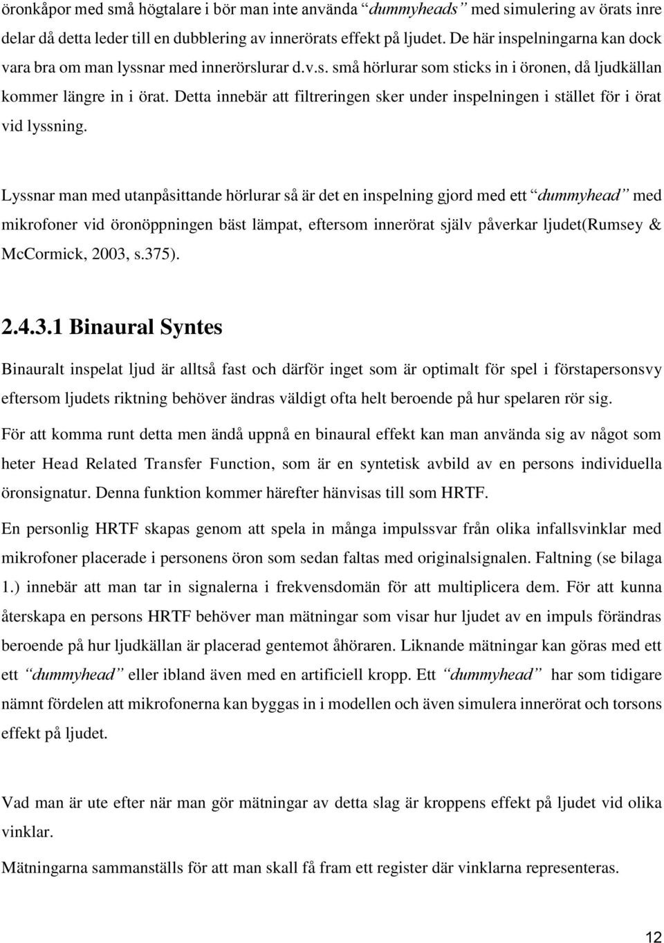 Detta innebär att filtreringen sker under inspelningen i stället för i örat vid lyssning.
