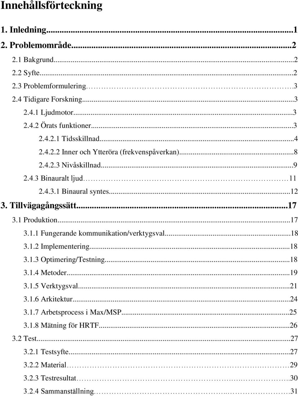 ..17 3.1 Produktion...17 3.1.1 Fungerande kommunikation/verktygsval...18 3.1.2 Implementering...18 3.1.3 Optimering/Testning...18 3.1.4 Metoder...19 3.1.5 Verktygsval...21 3.1.6 Arkitektur.