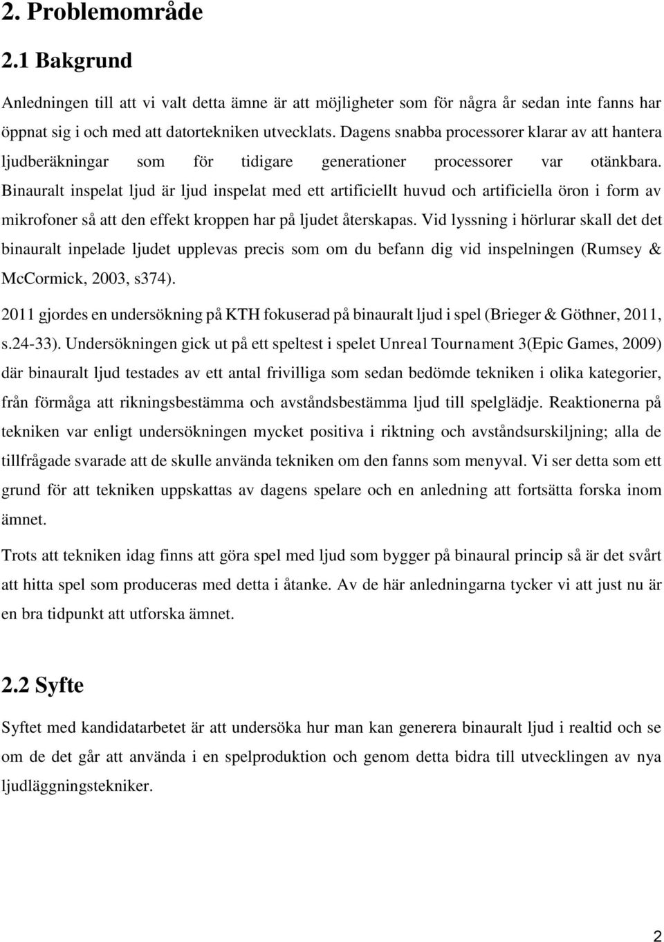 Binauralt inspelat ljud är ljud inspelat med ett artificiellt huvud och artificiella öron i form av mikrofoner så att den effekt kroppen har på ljudet återskapas.