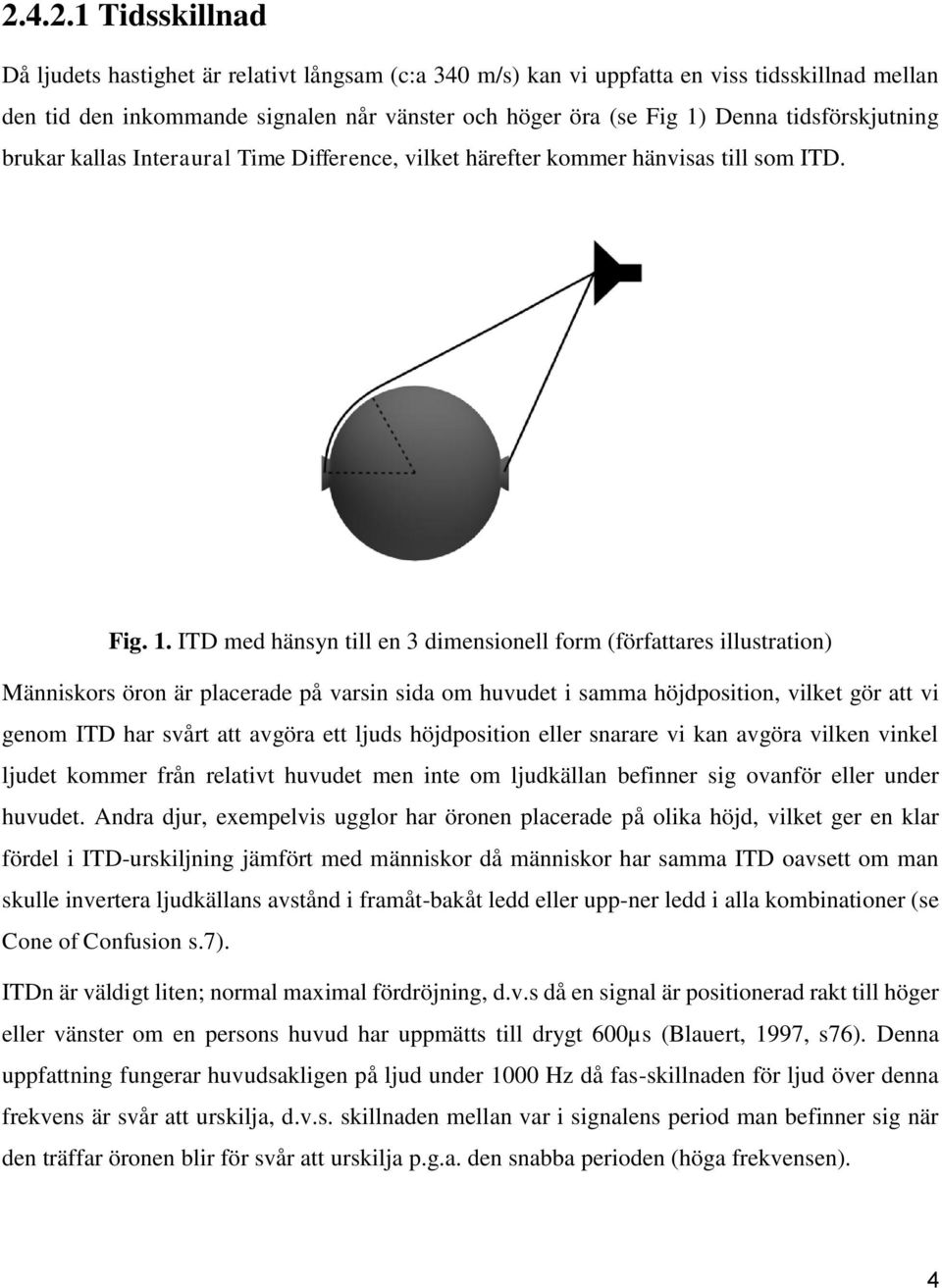ITD med hänsyn till en 3 dimensionell form (författares illustration) Människors öron är placerade på varsin sida om huvudet i samma höjdposition, vilket gör att vi genom ITD har svårt att avgöra ett