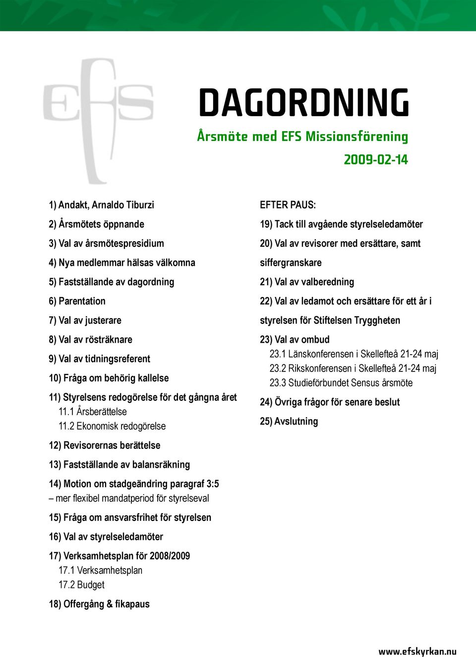 2 Ekonomisk redogörelse 12) Revisorernas berättelse 13) Fastställande av balansräkning 14) Motion om stadgeändring paragraf 3:5 mer flexibel mandatperiod för styrelseval 15) Fråga om ansvarsfrihet