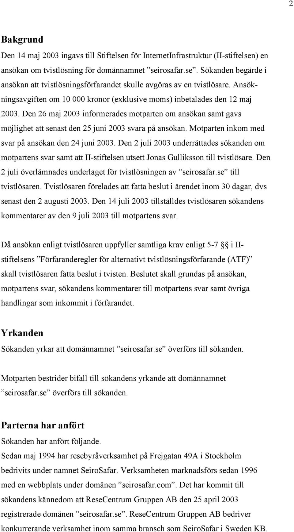 Motparten inkom med svar på ansökan den 24 juni 2003. Den 2 juli 2003 underrättades sökanden om motpartens svar samt att II-stiftelsen utsett Jonas Gulliksson till tvistlösare.