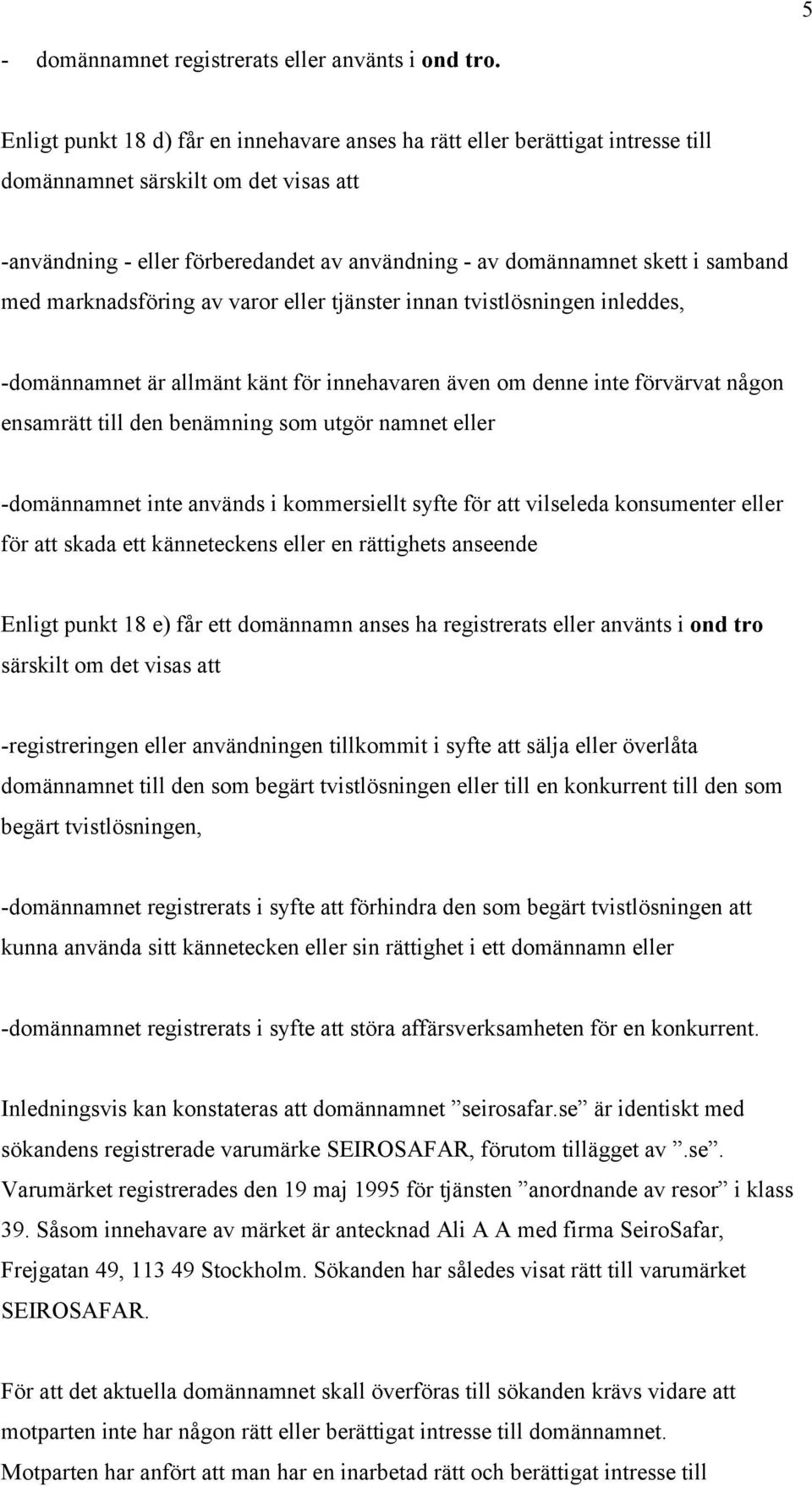 samband med marknadsföring av varor eller tjänster innan tvistlösningen inleddes, -domännamnet är allmänt känt för innehavaren även om denne inte förvärvat någon ensamrätt till den benämning som