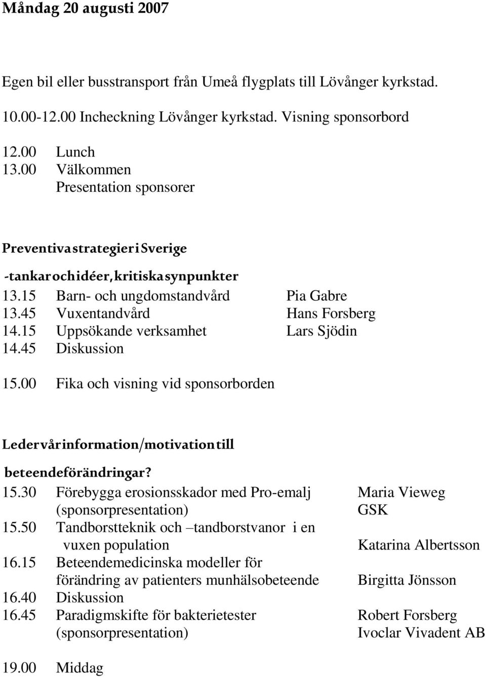 15 Uppsökande verksamhet Lars Sjödin 14.45 Diskussion 15.00 Fika och visning vid sponsorborden Leder vår information/motivation till beteendeförändringar? 15.30 Förebygga erosionsskador med Pro-emalj Maria Vieweg (sponsorpresentation) GSK 15.