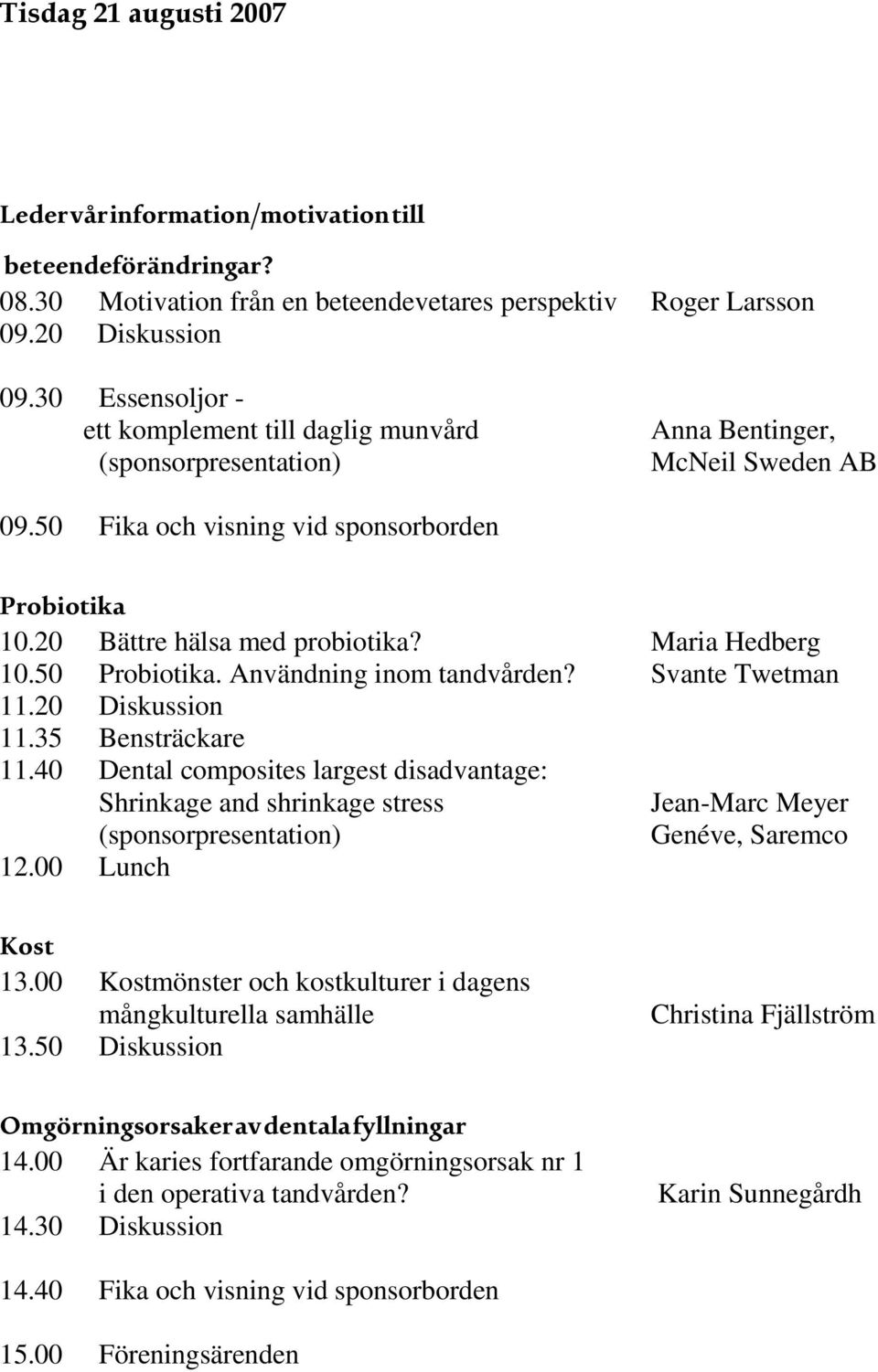 Maria Hedberg 10.50 Probiotika. Användning inom tandvården? Svante Twetman 11.20 Diskussion 11.35 Bensträckare 11.