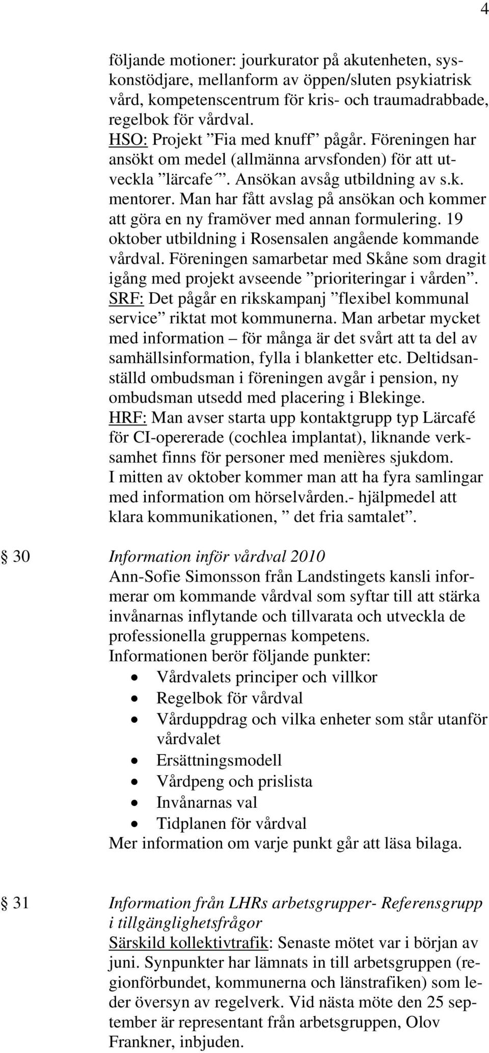 Man har fått avslag på ansökan och kommer att göra en ny framöver med annan formulering. 19 oktober utbildning i Rosensalen angående kommande vårdval.