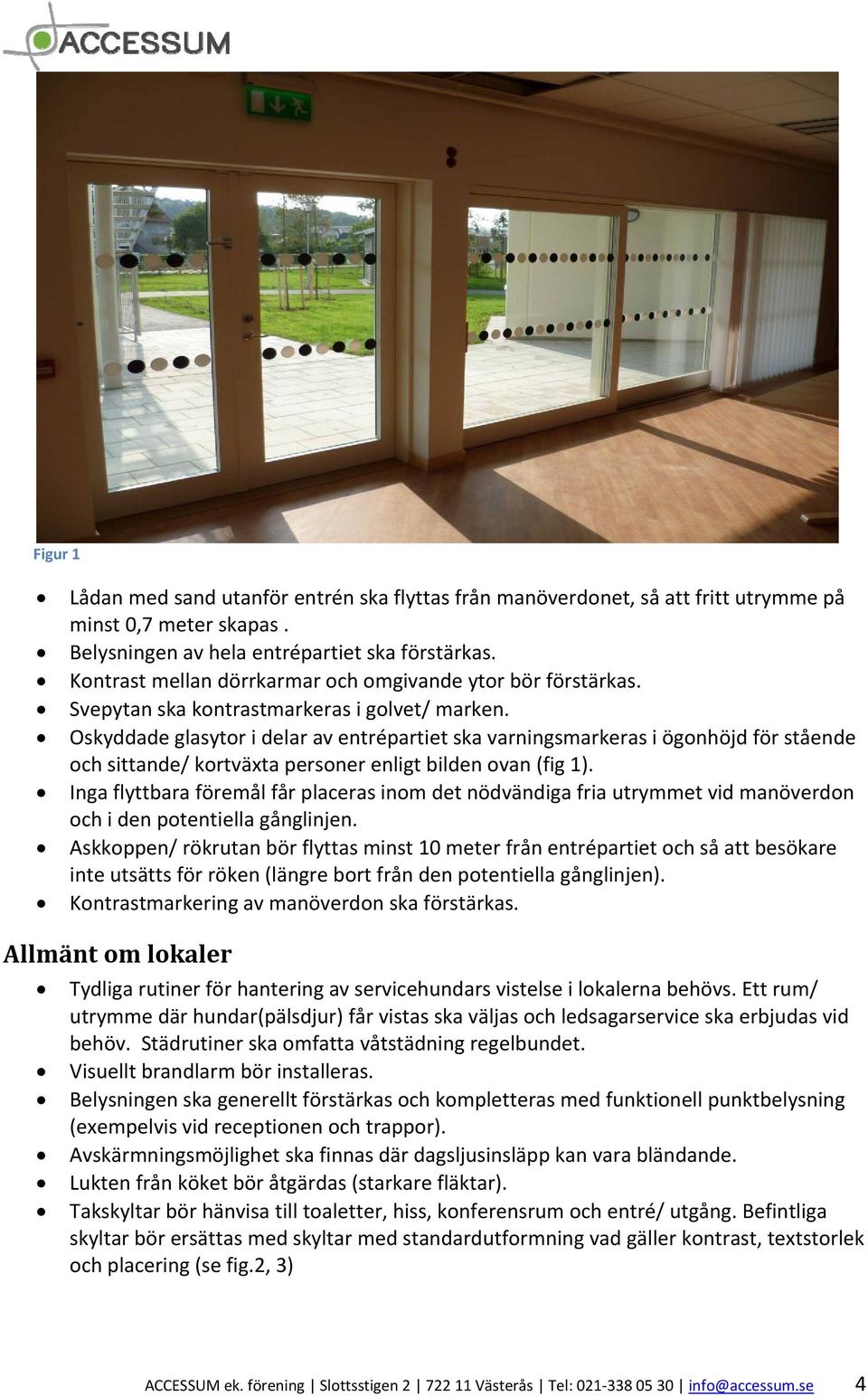 Oskyddade glasytor i delar av entrépartiet ska varningsmarkeras i ögonhöjd för stående och sittande/ kortväxta personer enligt bilden ovan (fig 1).