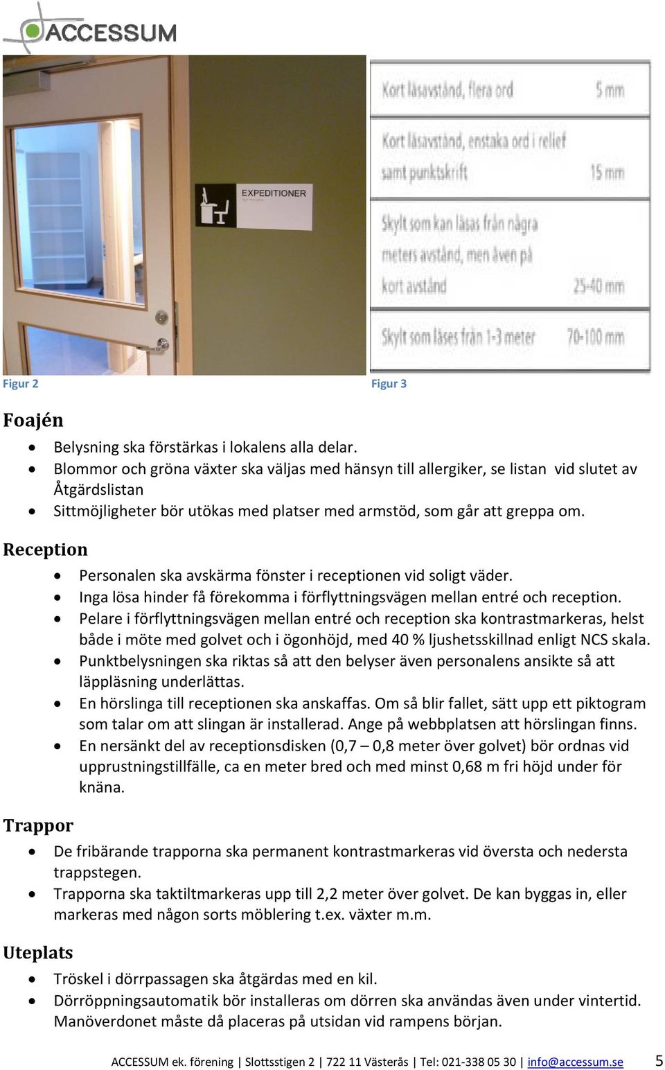 Trappor Uteplats Personalen ska avskärma fönster i receptionen vid soligt väder. Inga lösa hinder få förekomma i förflyttningsvägen mellan entré och reception.