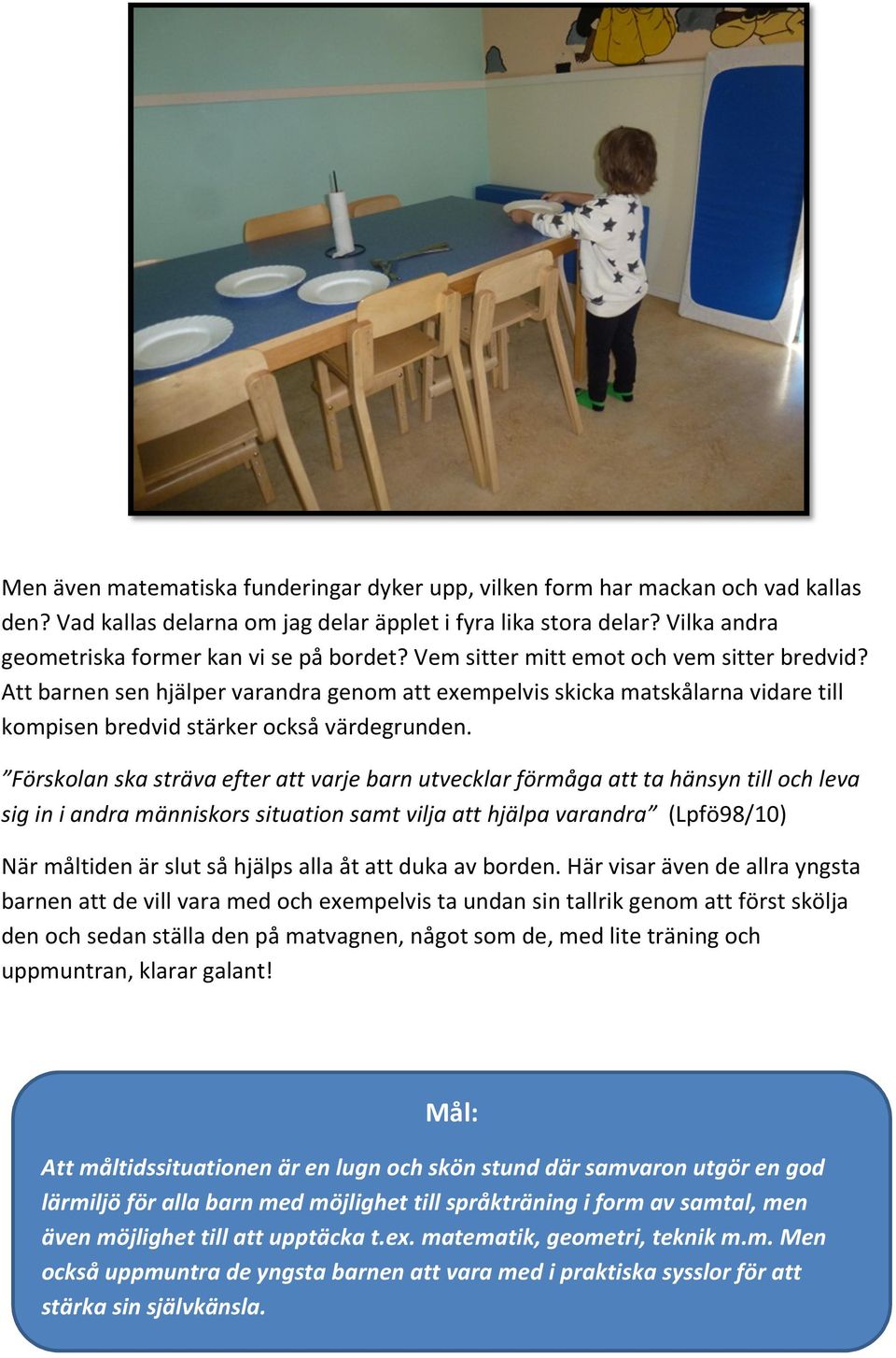 Att barnen sen hjälper varandra genom att exempelvis skicka matskålarna vidare till kompisen bredvid stärker också värdegrunden.