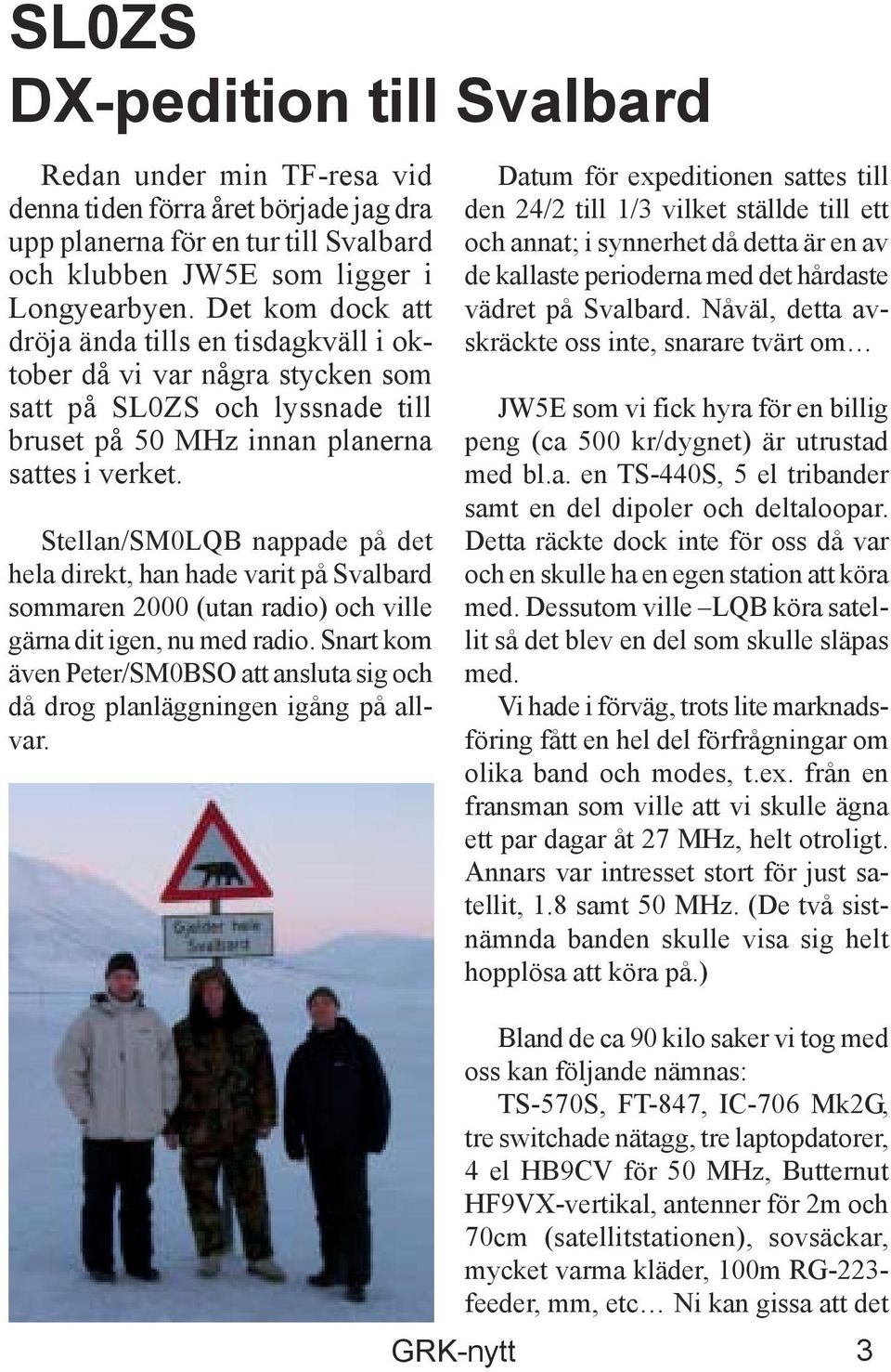 Stellan/SM0LQB nappade på det hela direkt, han hade varit på Svalbard sommaren 2000 (utan radio) och ville gärna dit igen, nu med radio.