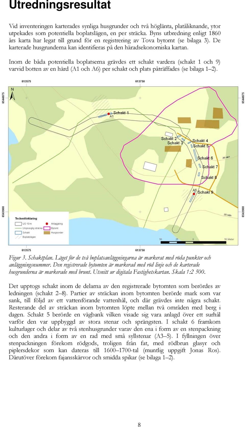 Inom de båda potentiella boplatserna grävdes ett schakt vardera (schakt 1 och 9) varvid botten av en härd (A1 och A6) per schakt och plats påträffades (se bilaga 1 2). Figur 3. Schaktplan.