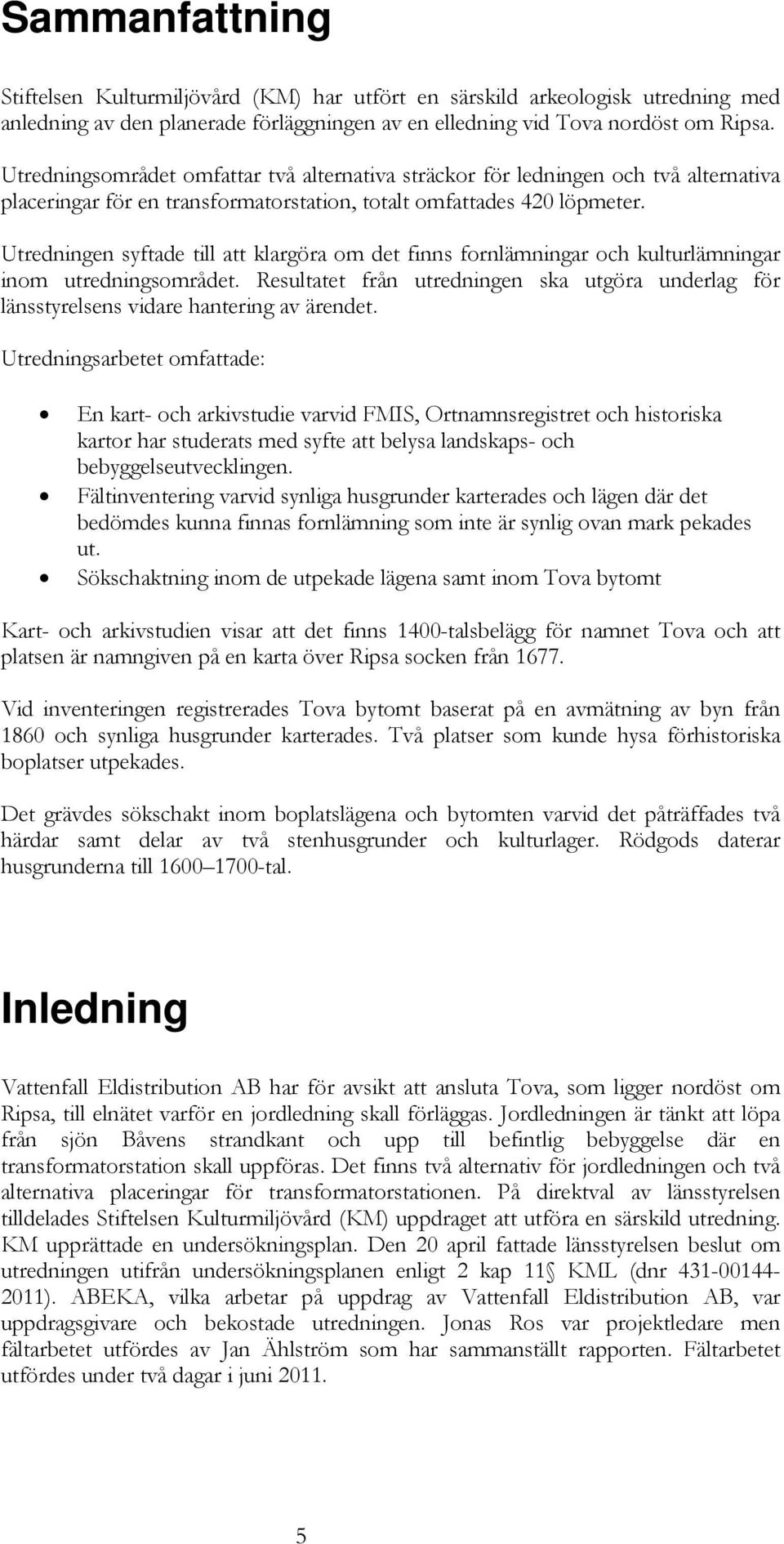 Utredningen syftade till att klargöra om det finns fornlämningar och kulturlämningar inom utredningsområdet.