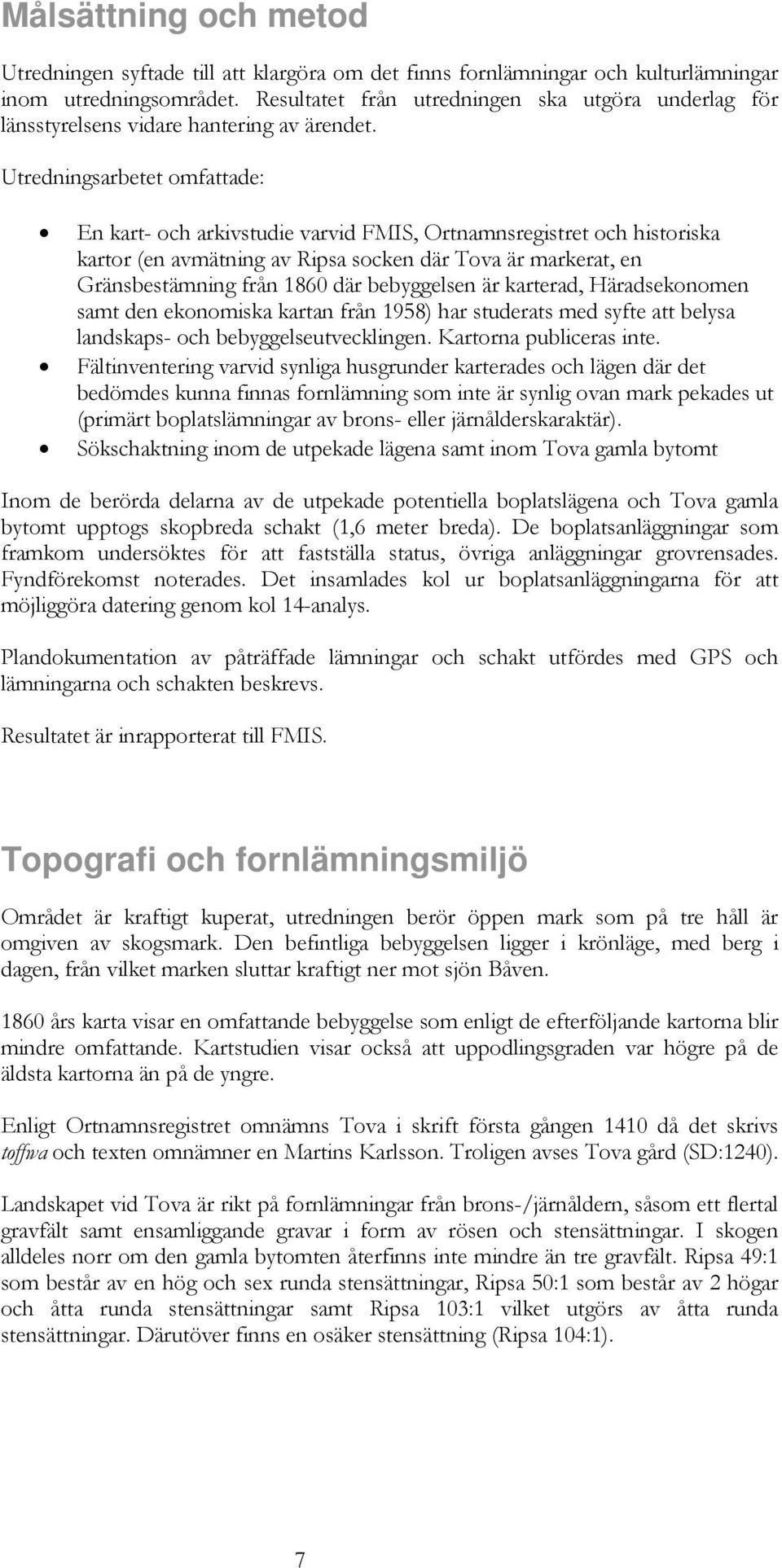 Utredningsarbetet omfattade: En kart- och arkivstudie varvid FMIS, Ortnamnsregistret och historiska kartor (en avmätning av Ripsa socken där Tova är markerat, en Gränsbestämning från 1860 där