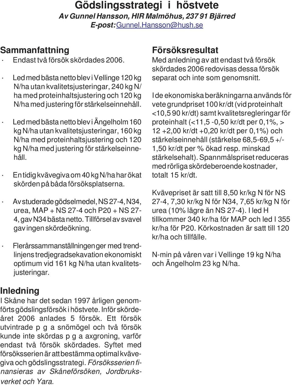 Led med bästa blev i 16 utan kvalitetsjusteringar, 16 kg N/ha med haltsjustering och 12 med justering för stärkelseinnehåll. En tidig kvävegiva om 4 har ökat skörden på båda försöksplatserna.