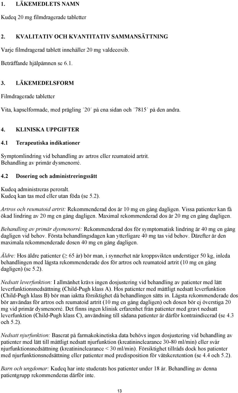 1 Terapeutiska indikationer Symptomlindring vid behandling av artros eller reumatoid artrit. Behandling av primär dysmenorré. 4.2 Dosering och administreringssätt Kudeq administreras peroralt.