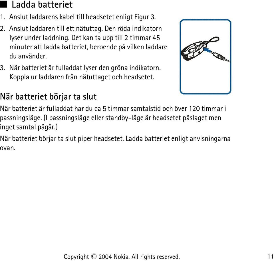 Koppla ur laddaren från nätuttaget och headsetet. När batteriet börjar ta slut När batteriet är fulladdat har du ca 5 timmar samtalstid och över 120 timmar i passningsläge.