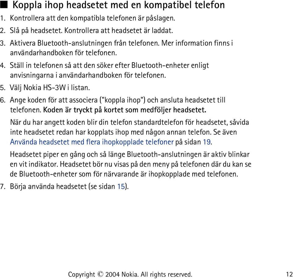 Ställ in telefonen så att den söker efter Bluetooth-enheter enligt anvisningarna i användarhandboken för telefonen. 5. Välj Nokia HS-3W i listan. 6.