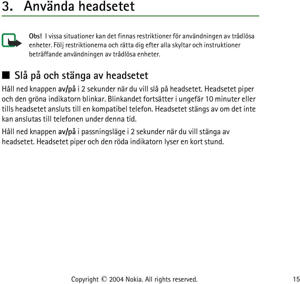 Slå på och stänga av headsetet Håll ned knappen av/på i 2 sekunder när du vill slå på headsetet. Headsetet piper och den gröna indikatorn blinkar.