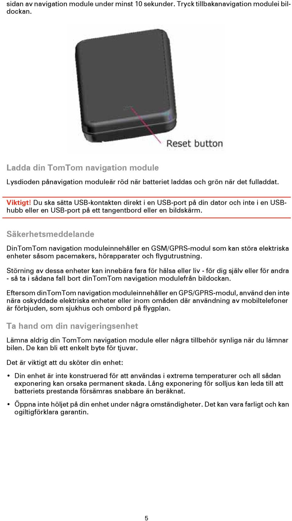 Du ska sätta USB-kontakten direkt i en USB-port på din dator och inte i en USBhubb eller en USB-port på ett tangentbord eller en bildskärm.