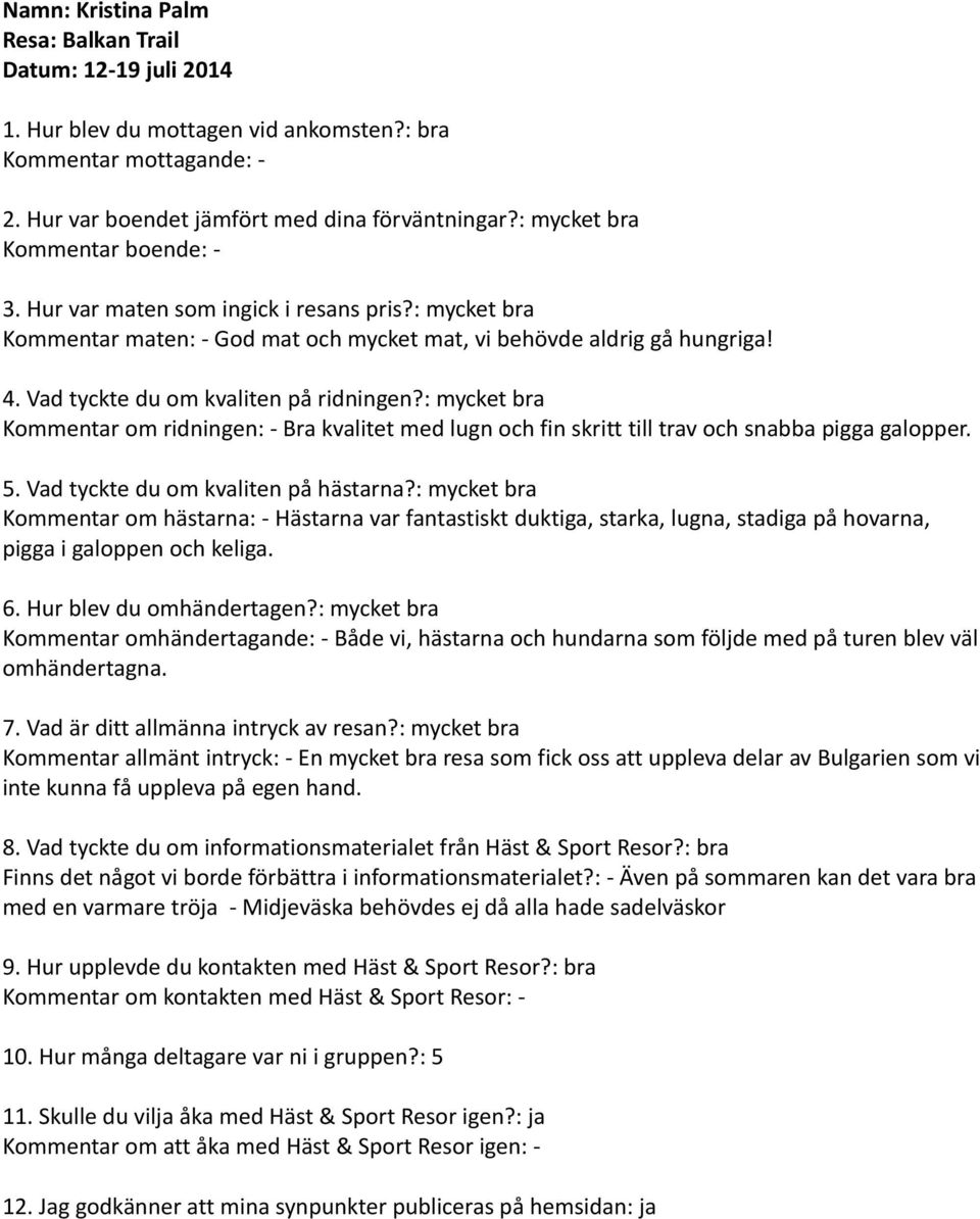 Vad tyckte du om kvaliten på ridningen?: mycket bra Kommentar om ridningen: - Bra kvalitet med lugn och fin skritt till trav och snabba pigga galopper. 5. Vad tyckte du om kvaliten på hästarna?