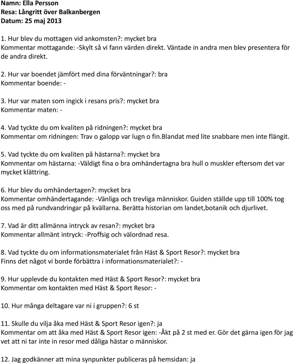 : mycket bra Kommentar maten: - 4. Vad tyckte du om kvaliten på ridningen?: mycket bra Kommentar om ridningen: Trav o galopp var lugn o fin.blandat med lite snabbare men inte flängit. 5.