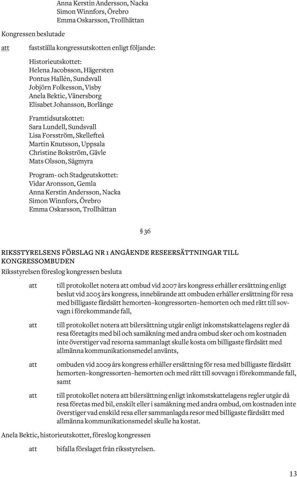 Mats Olsson, Sågmyra Program- och Stadgeutskottet: Vidar Aronsson, Gemla Anna Kerstin Andersson, Nacka Simon Winnfors, Örebro Emma Oskarsson, Trollhättan 36 RIKSSTYRELSENS FÖRSLAG NR 1 ANGÅENDE