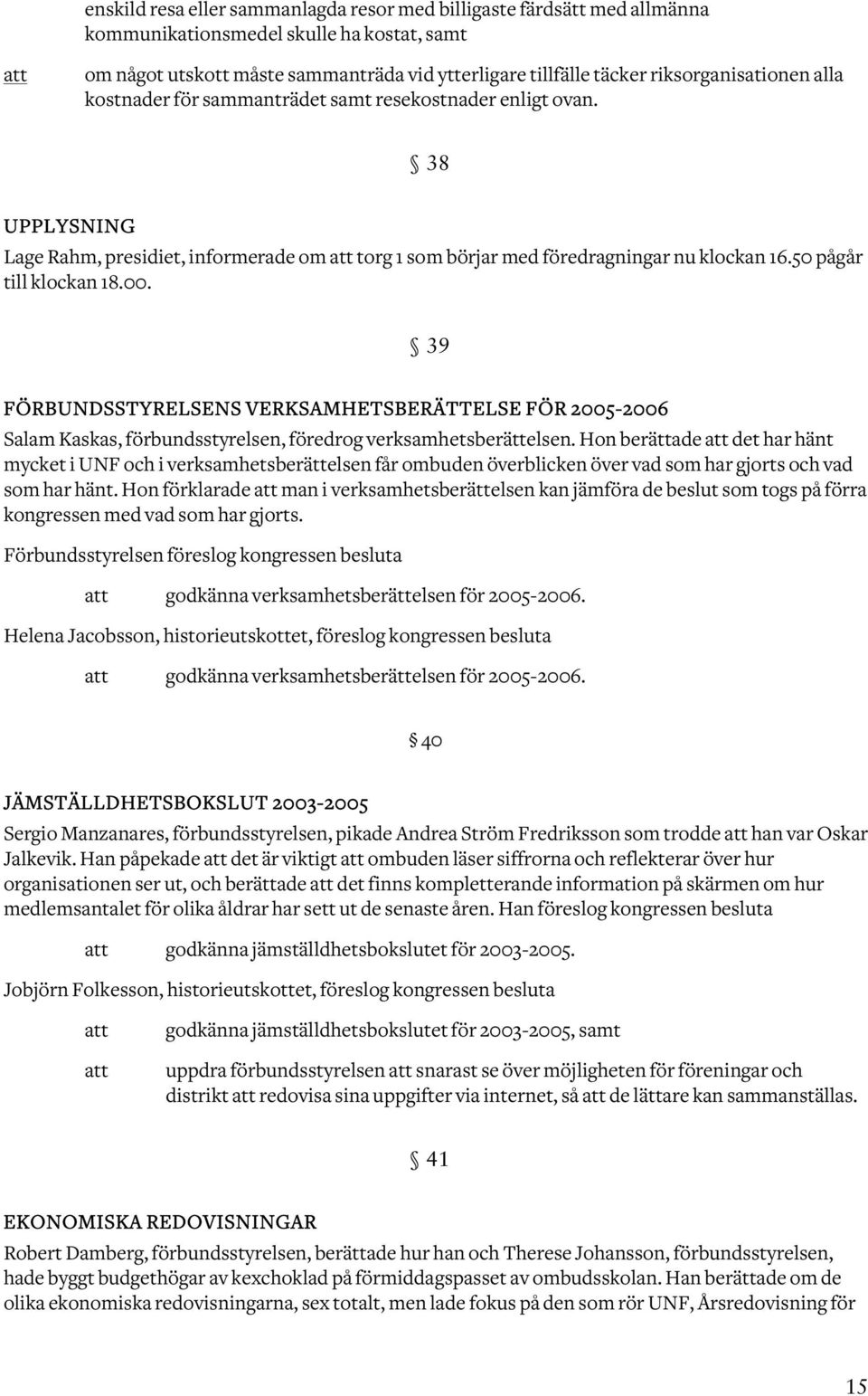 50 pågår till klockan 18.00. 39 FÖRBUNDSSTYRELSENS VERKSAMHETSBERÄTTELSE FÖR 2005-2006 Salam Kaskas, förbundsstyrelsen, föredrog verksamhetsberättelsen.