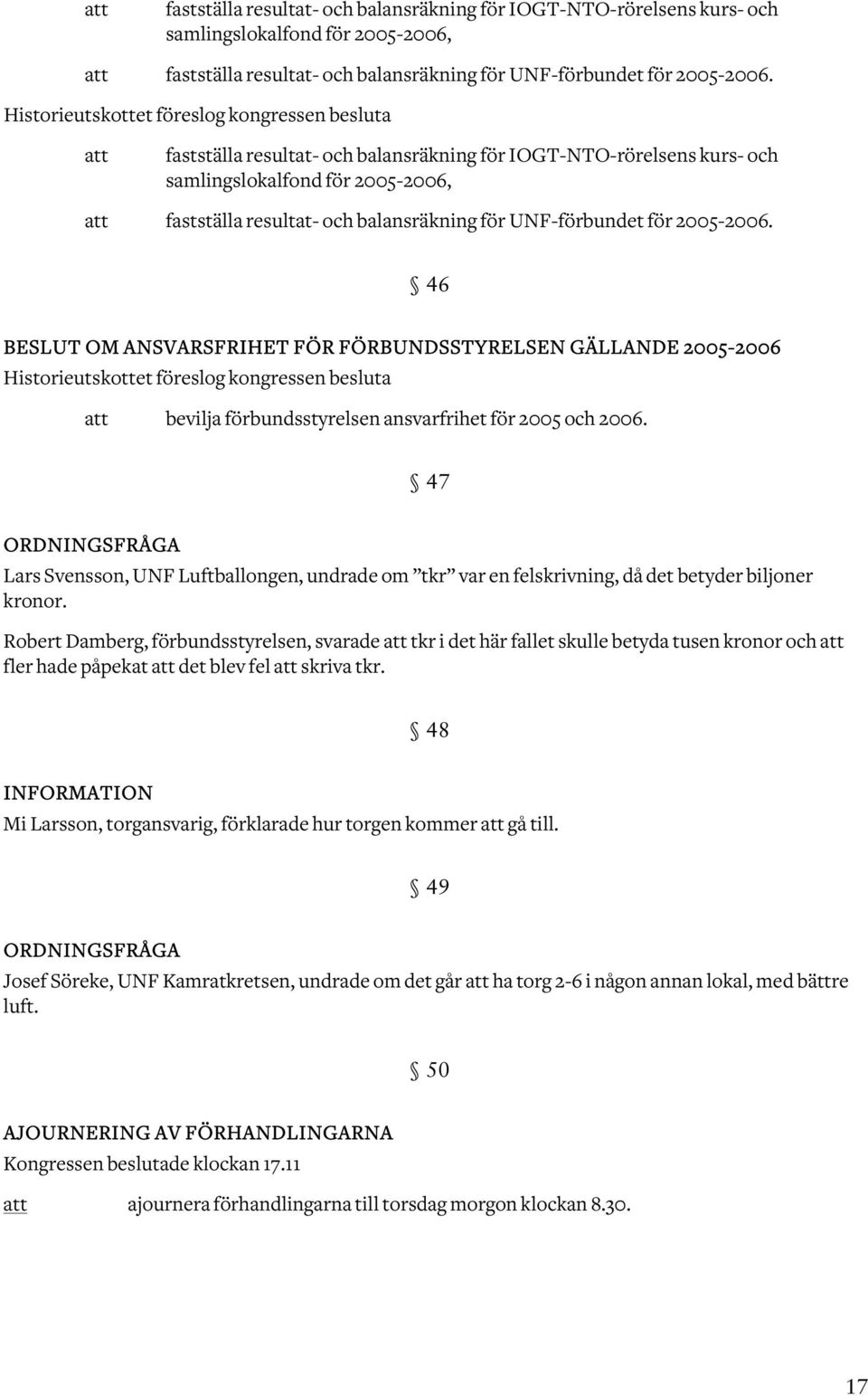 för 2005 och 2006. 47 ORDNINGSFRÅGA Lars Svensson, UNF Luftballongen, undrade om tkr var en felskrivning, då det betyder biljoner kronor.